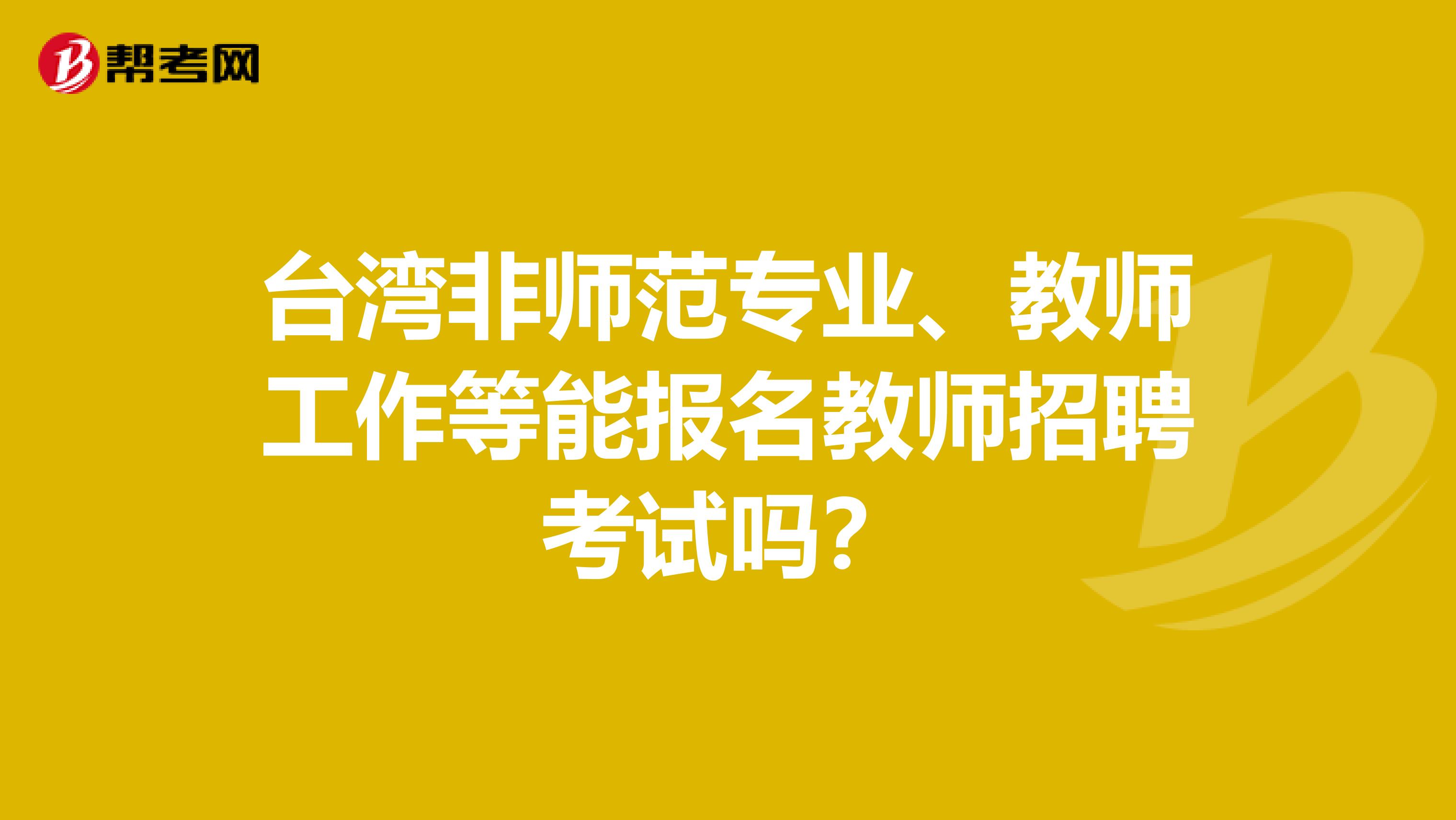 台湾非师范专业、教师工作等能报名教师招聘考试吗？