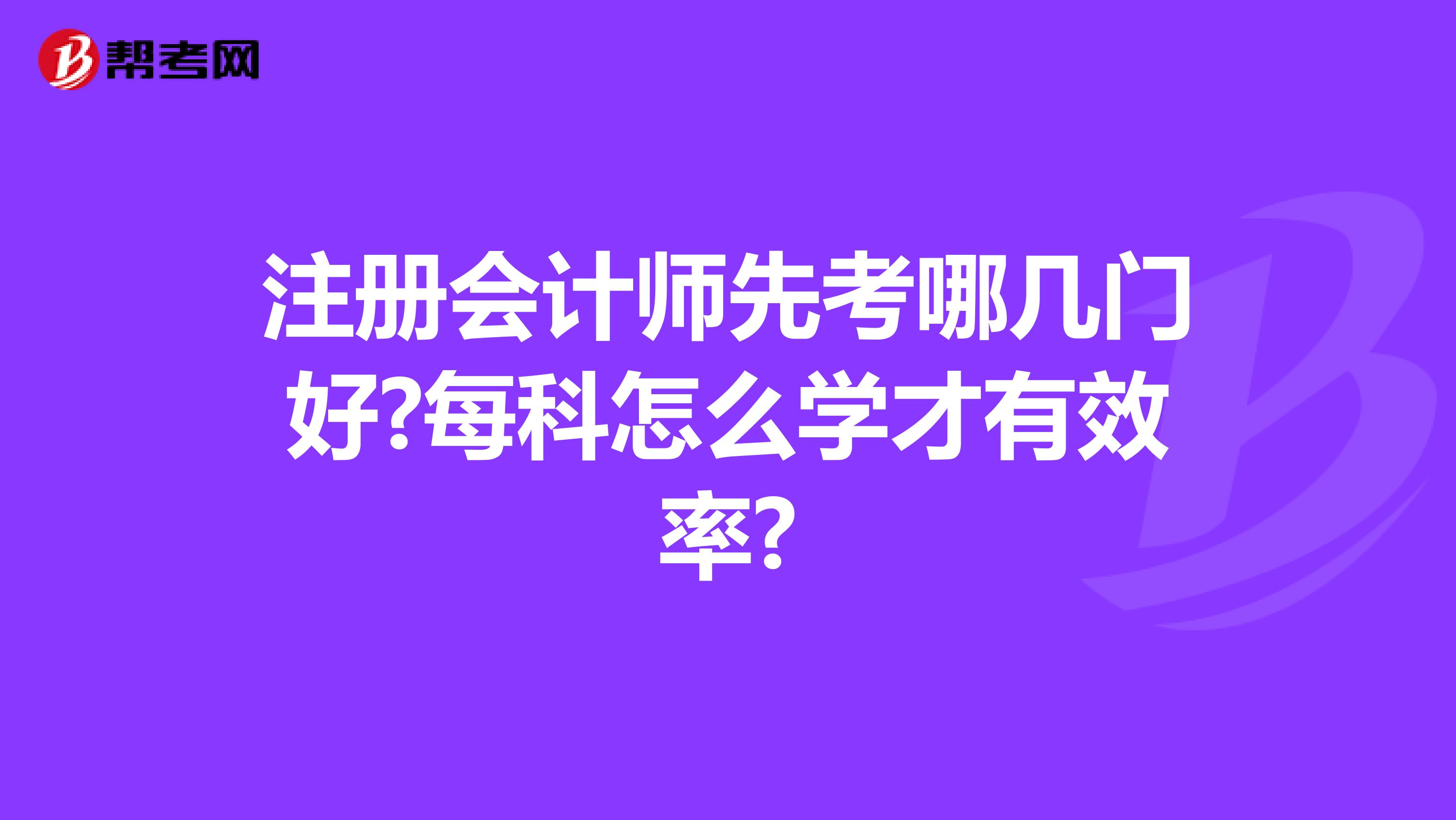 注冊會計師先考哪幾門好?每科怎么學才有效率?
