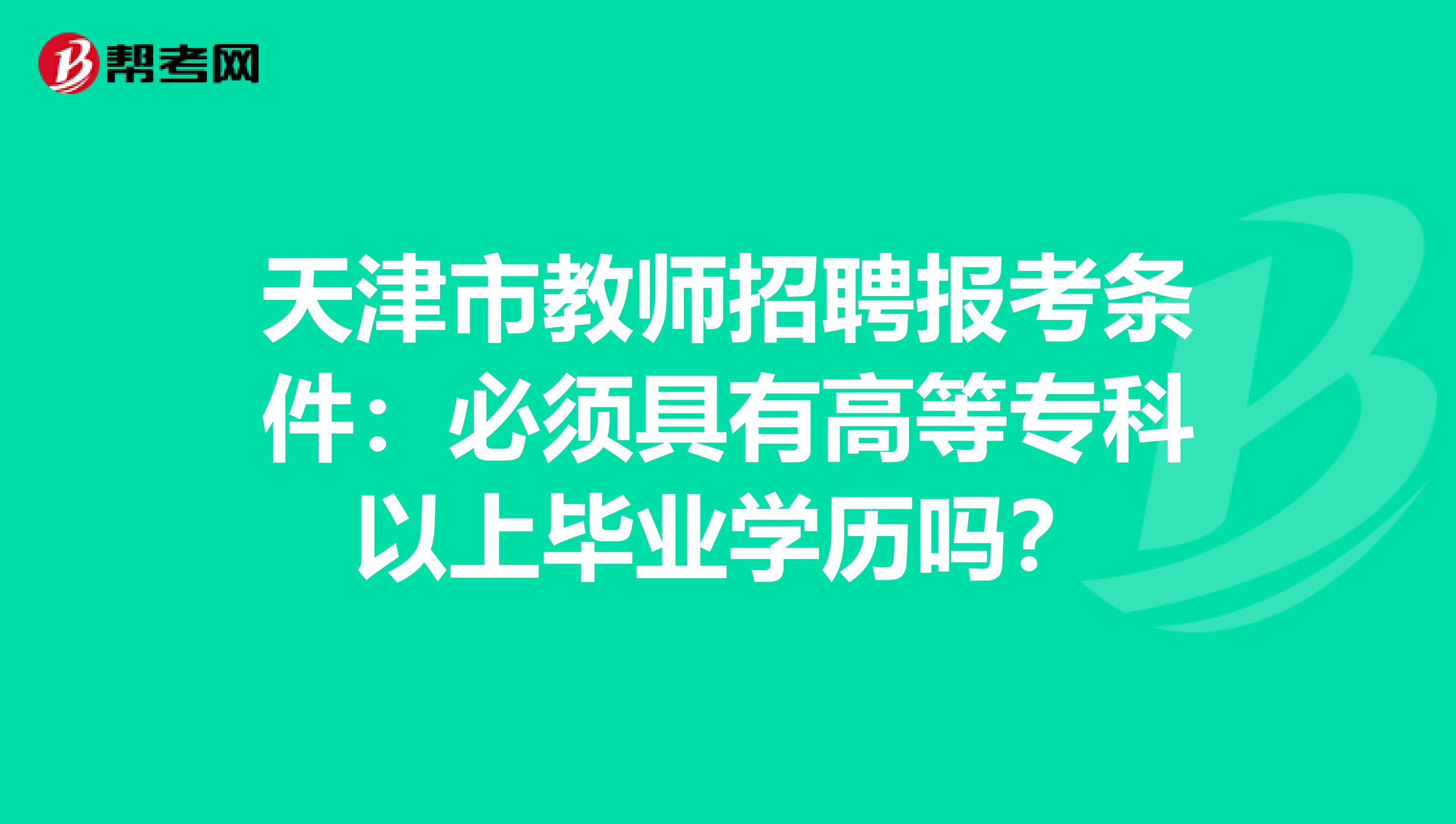 天津市教师招聘报考条件：必须具有高等专科以上毕业学历吗？