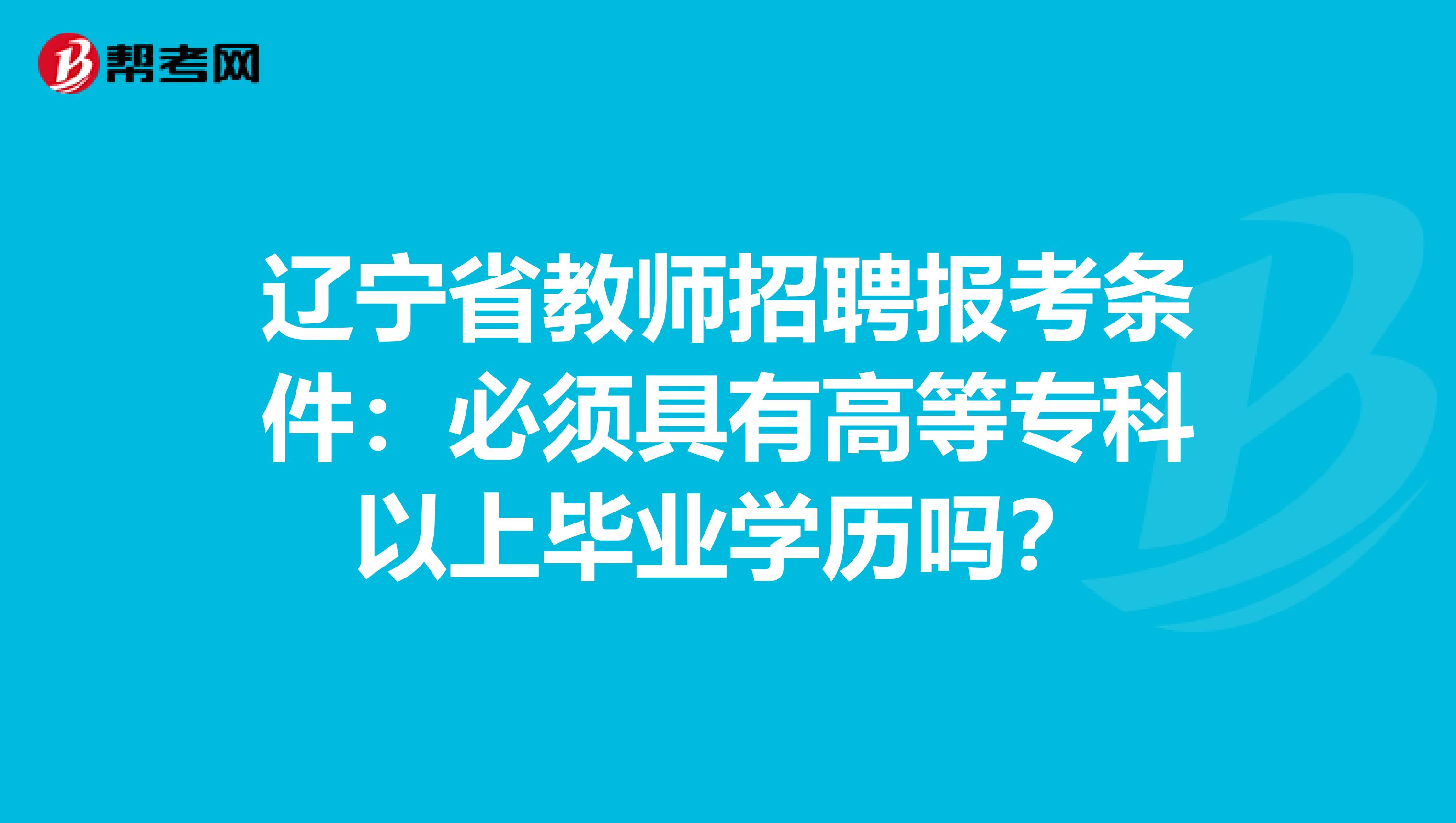 辽宁省教师招聘报考条件：必须具有高等专科以上毕业学历吗？