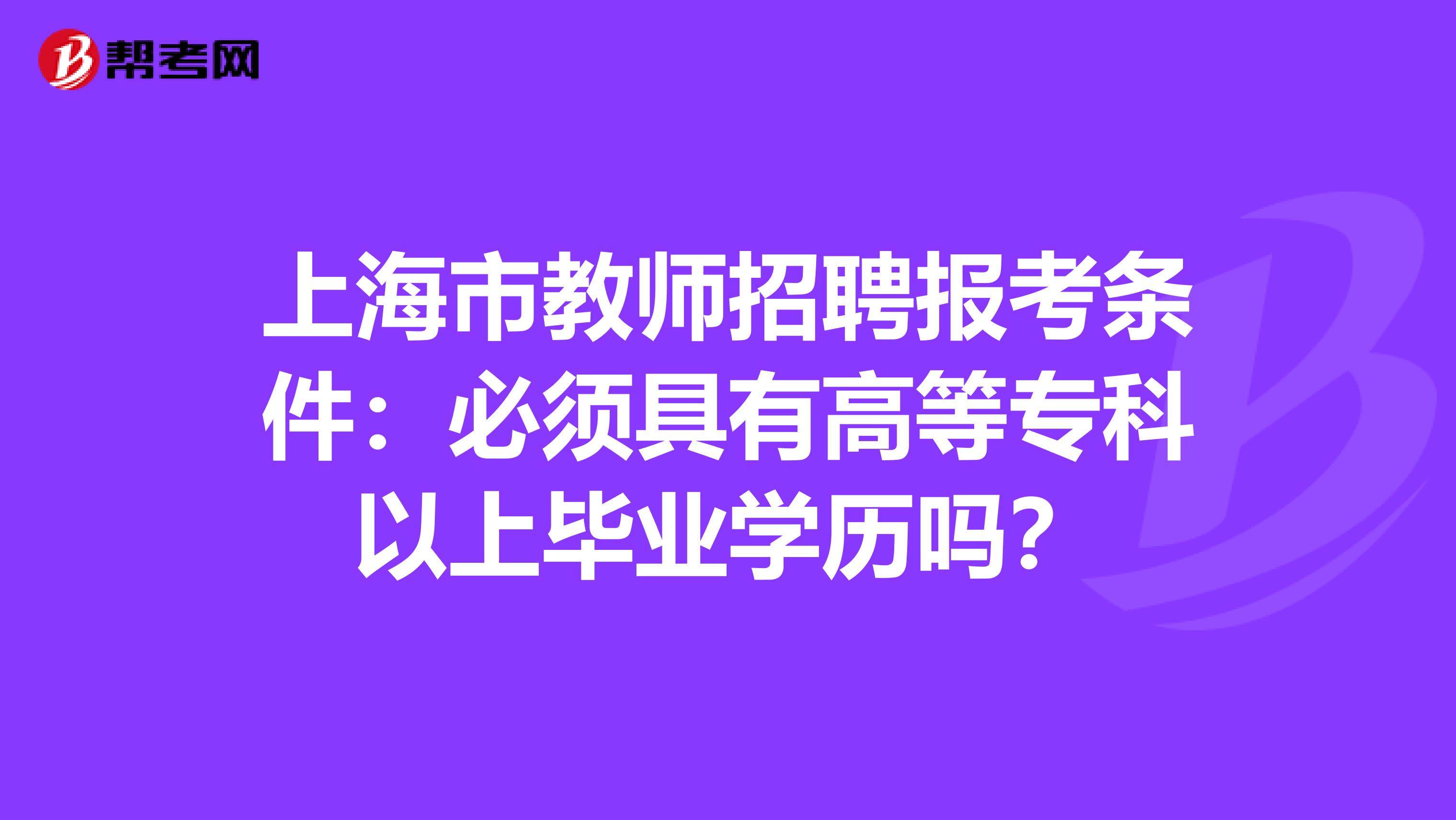上海市教师招聘报考条件：必须具有高等专科以上毕业学历吗？