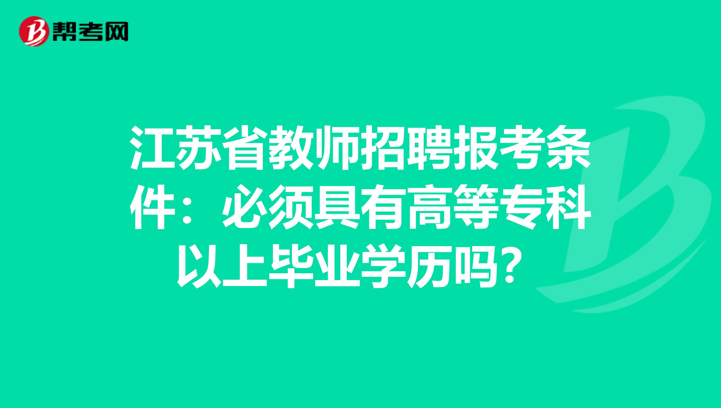 江苏省教师招聘报考条件：必须具有高等专科以上毕业学历吗？