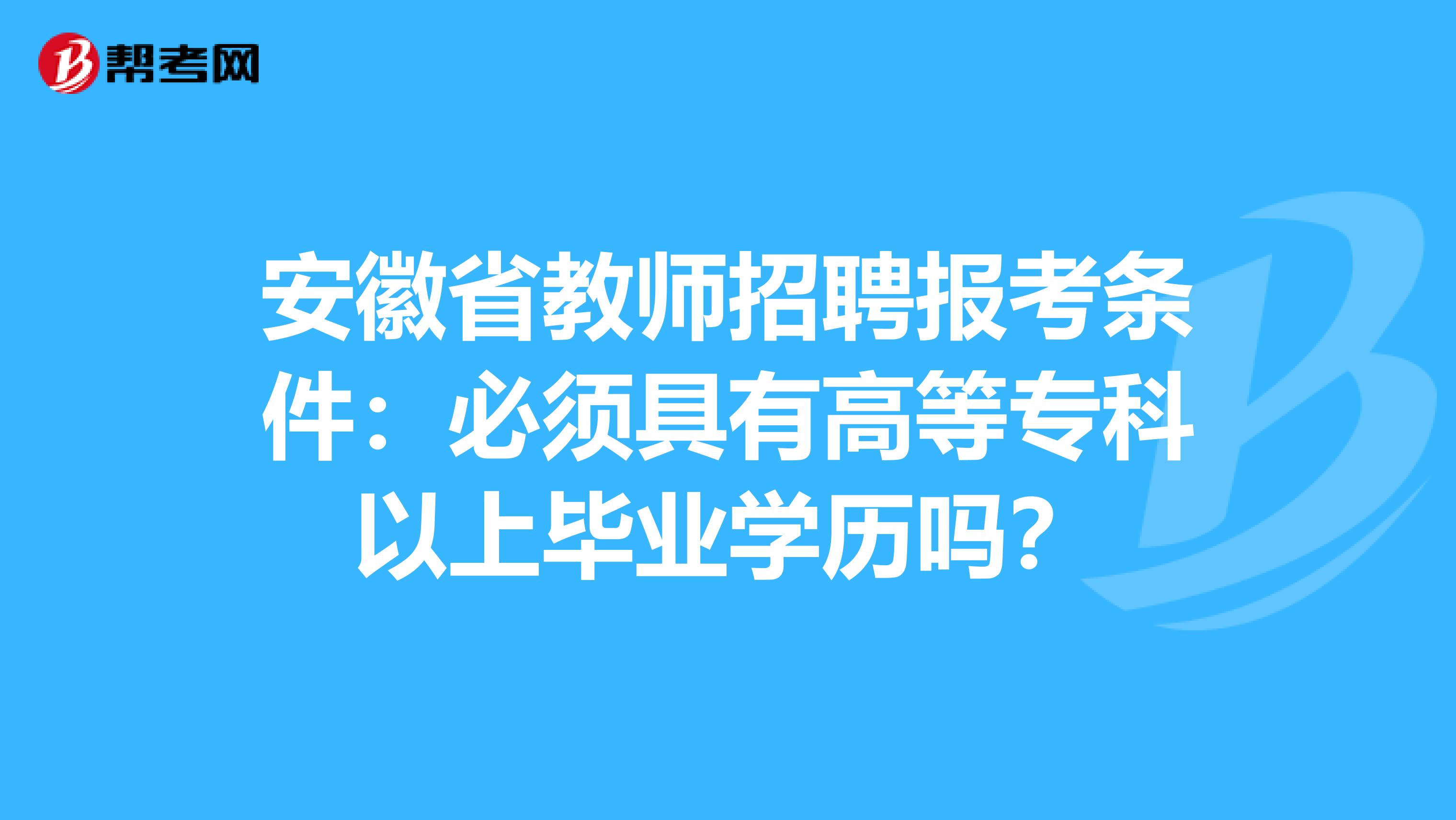 安徽省教师招聘报考条件：必须具有高等专科以上毕业学历吗？