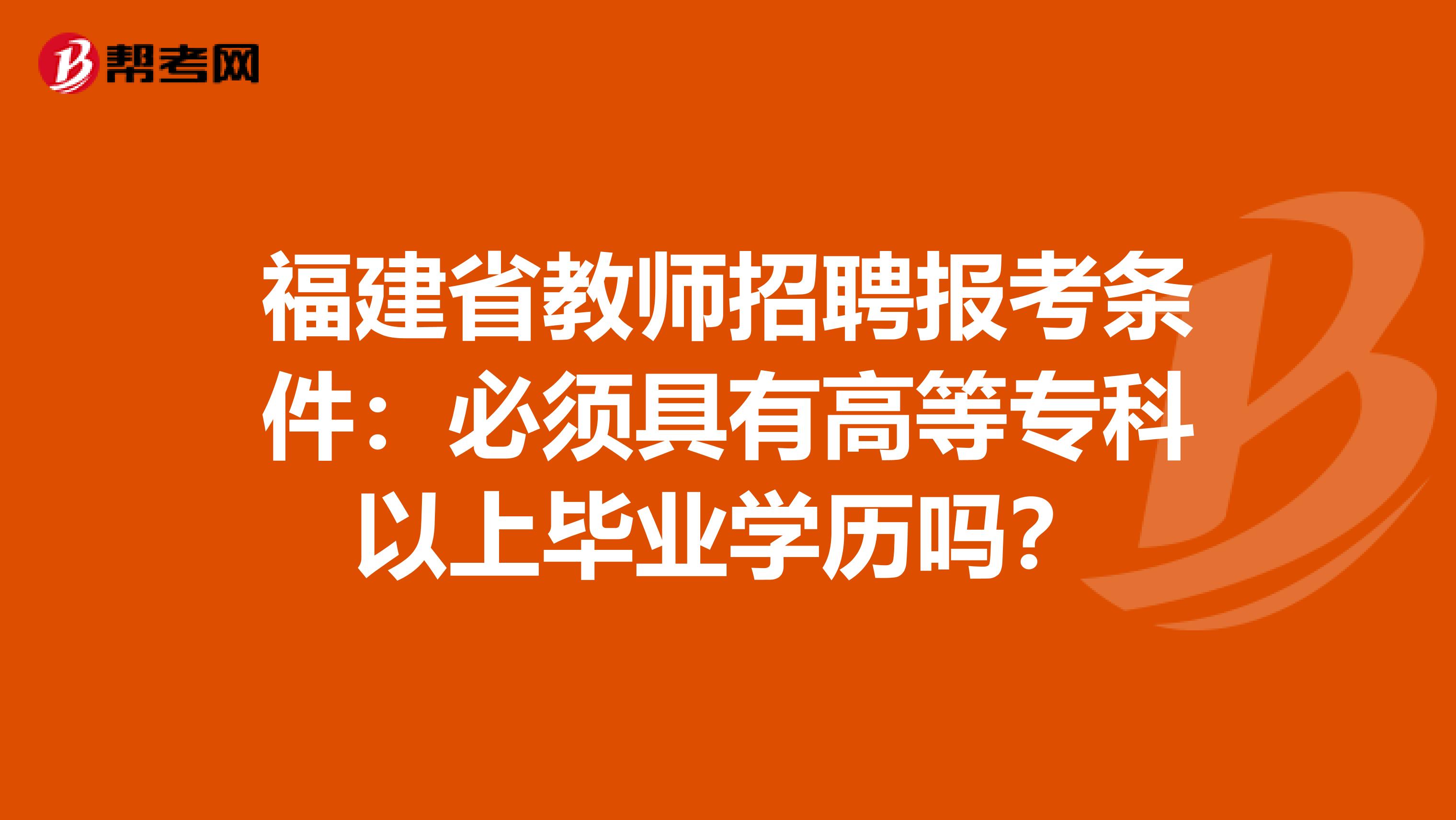福建省教师招聘报考条件：必须具有高等专科以上毕业学历吗？