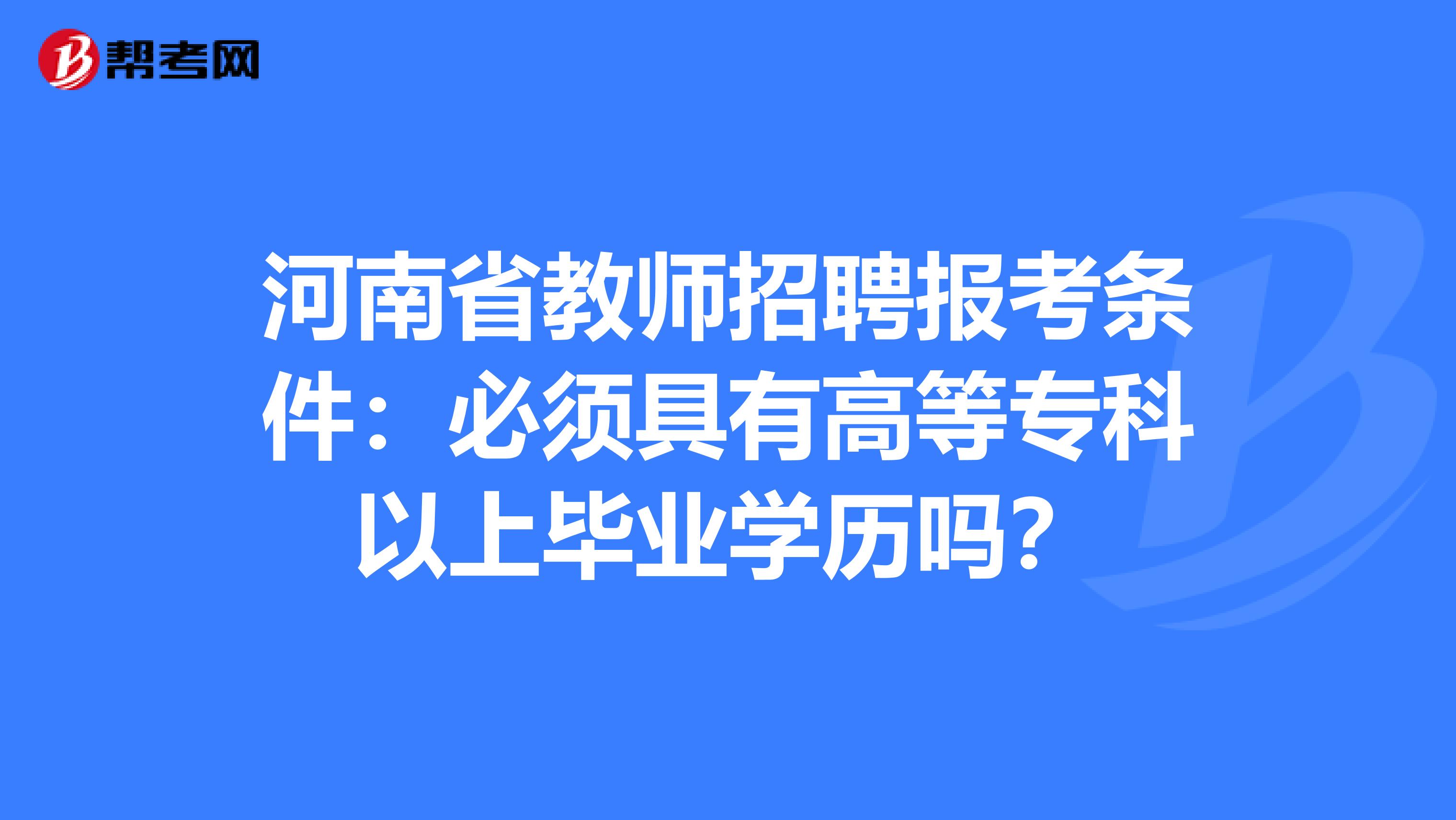 河南省教师招聘报考条件：必须具有高等专科以上毕业学历吗？