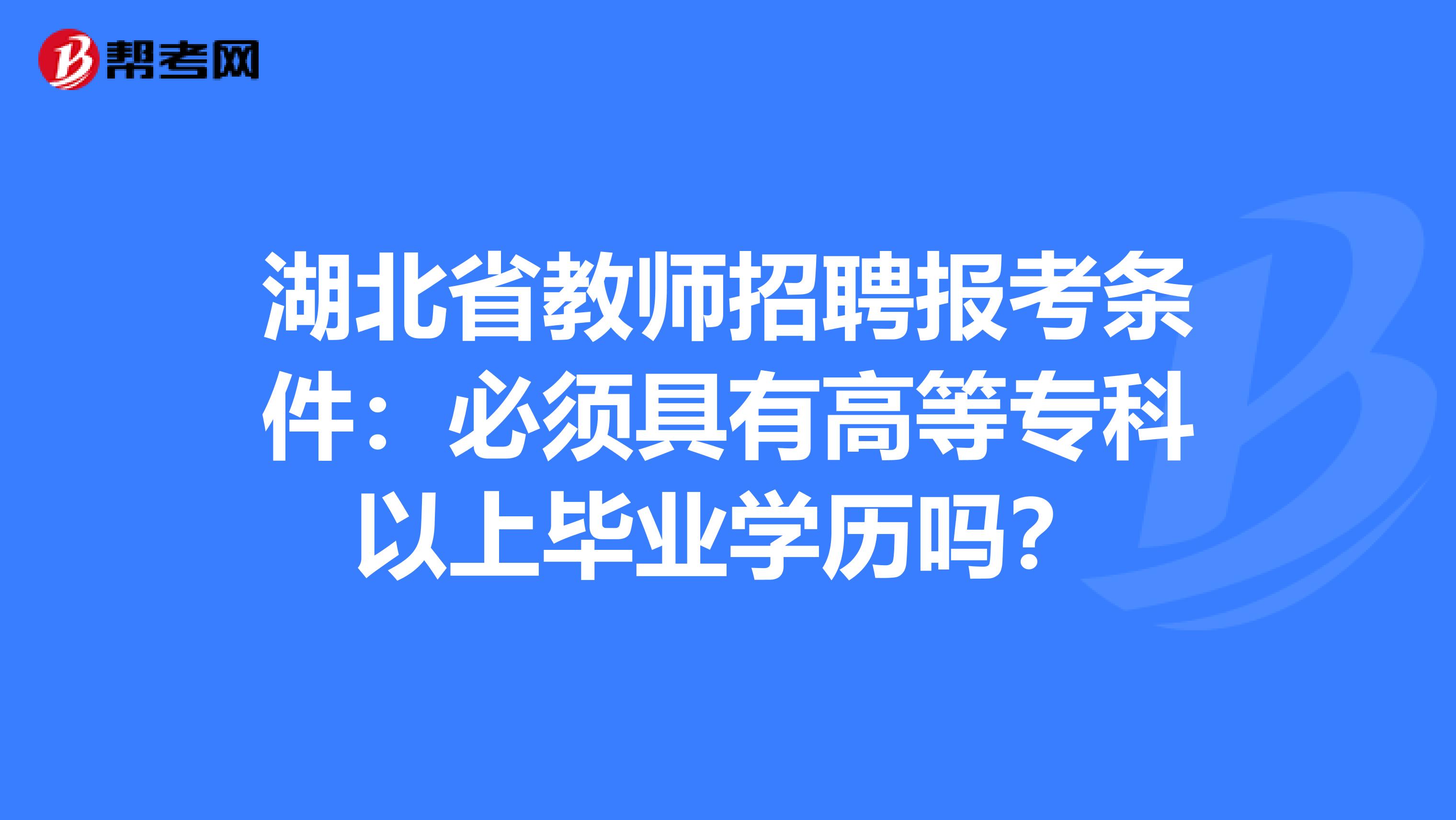 湖北省教师招聘报考条件：必须具有高等专科以上毕业学历吗？