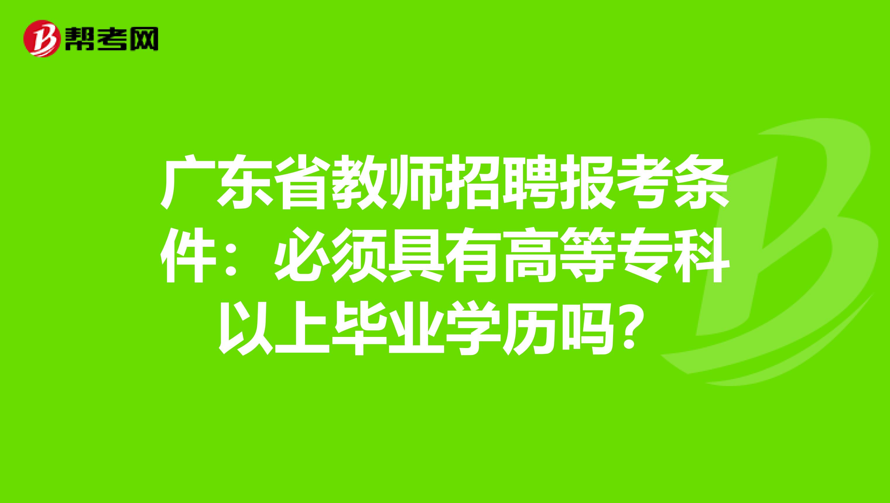 广东省教师招聘报考条件：必须具有高等专科以上毕业学历吗？