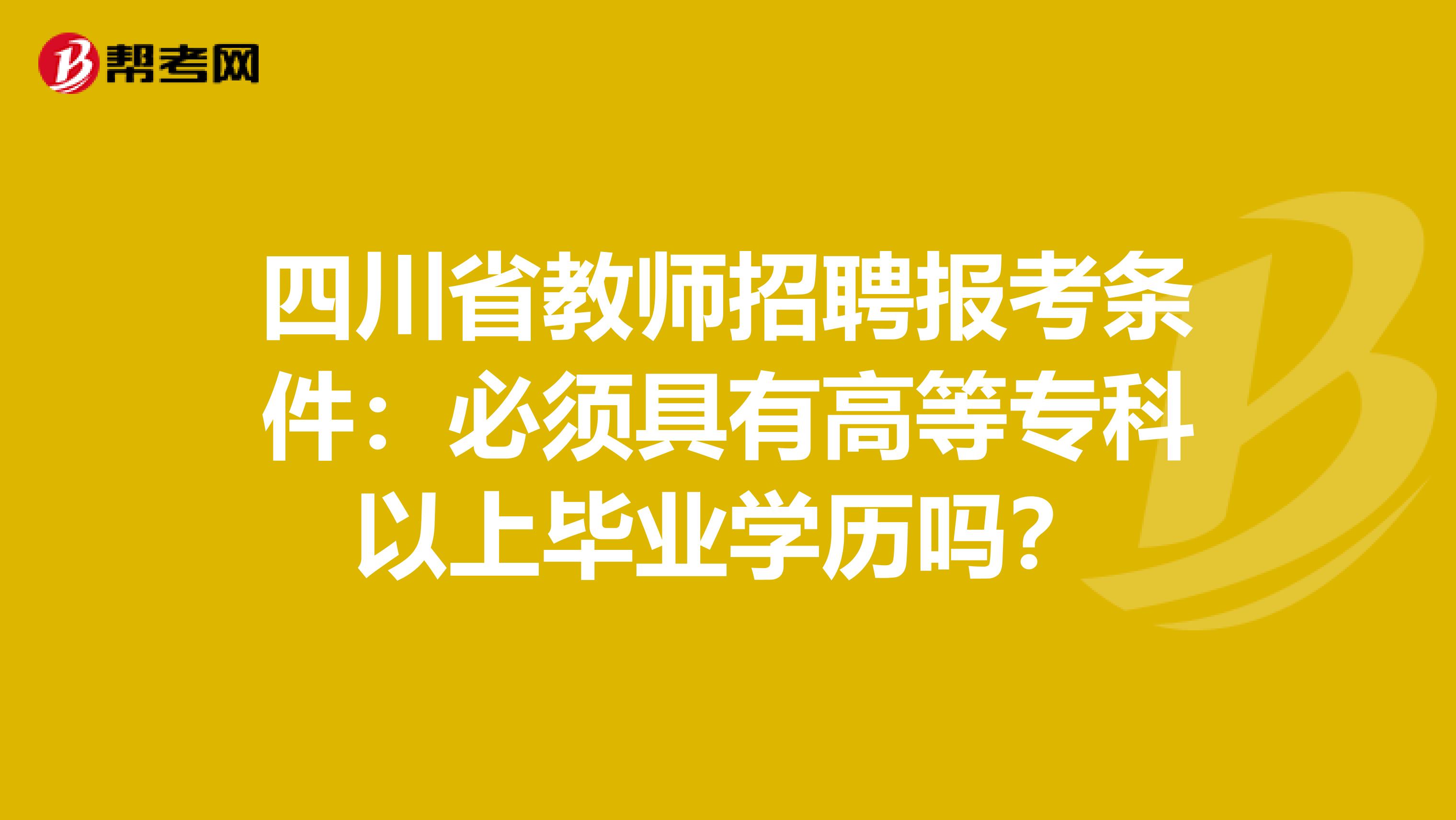 四川省教师招聘报考条件：必须具有高等专科以上毕业学历吗？