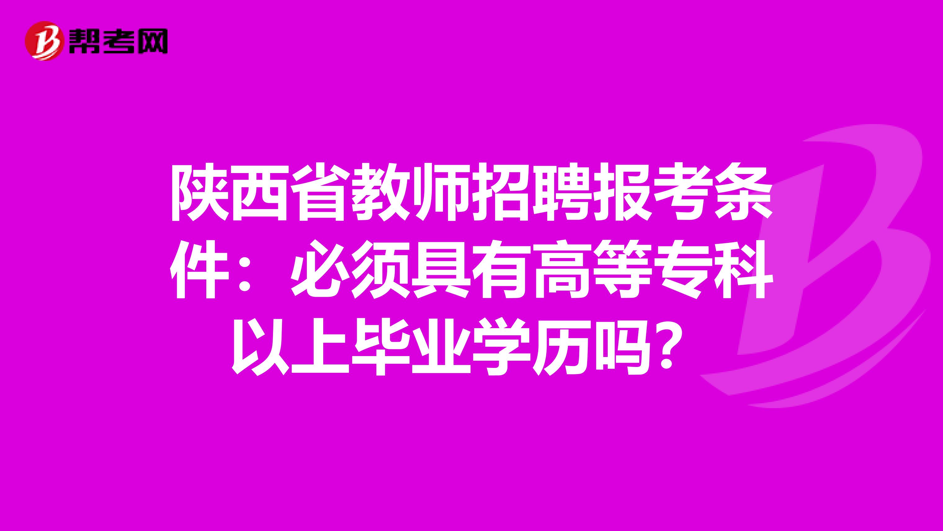 陕西省教师招聘报考条件：必须具有高等专科以上毕业学历吗？