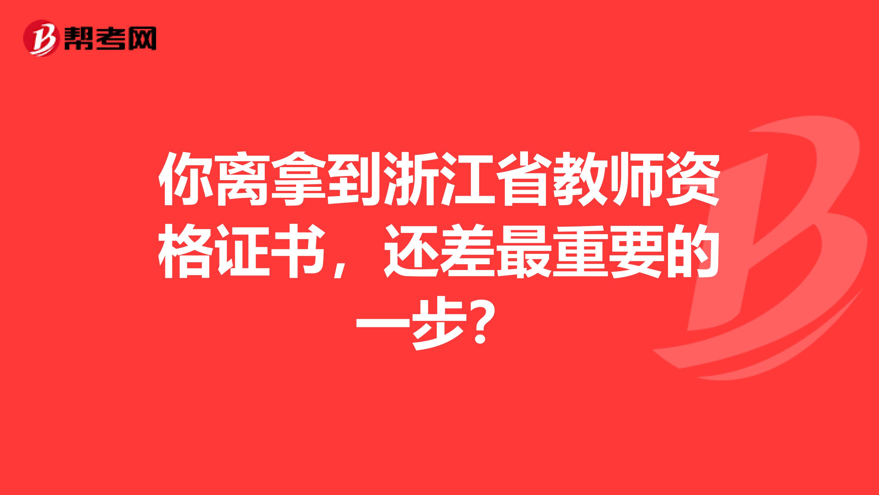你离拿到浙江省教师资格证书，还差最重要的一步？