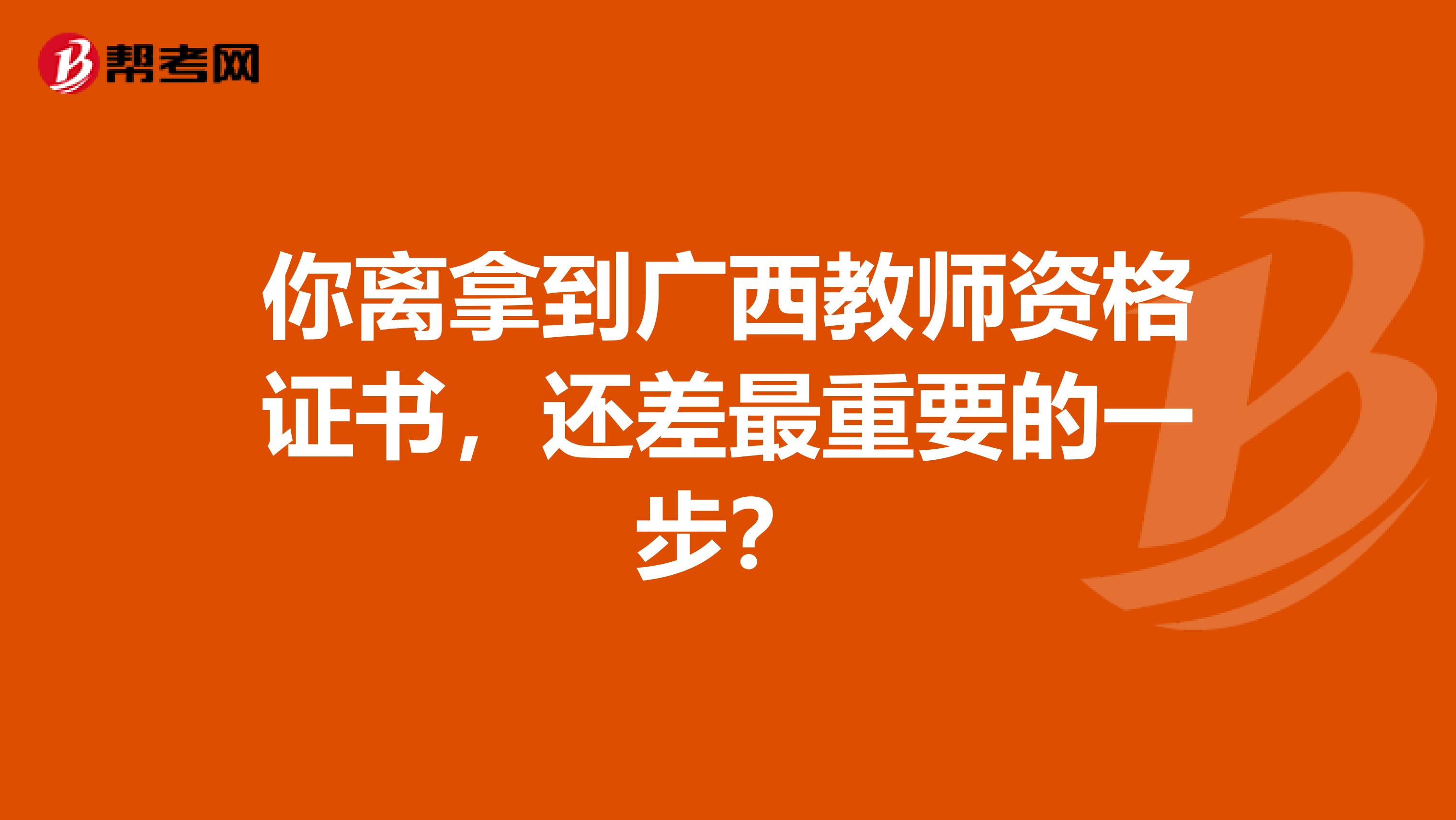 你离拿到广西教师资格证书，还差最重要的一步？