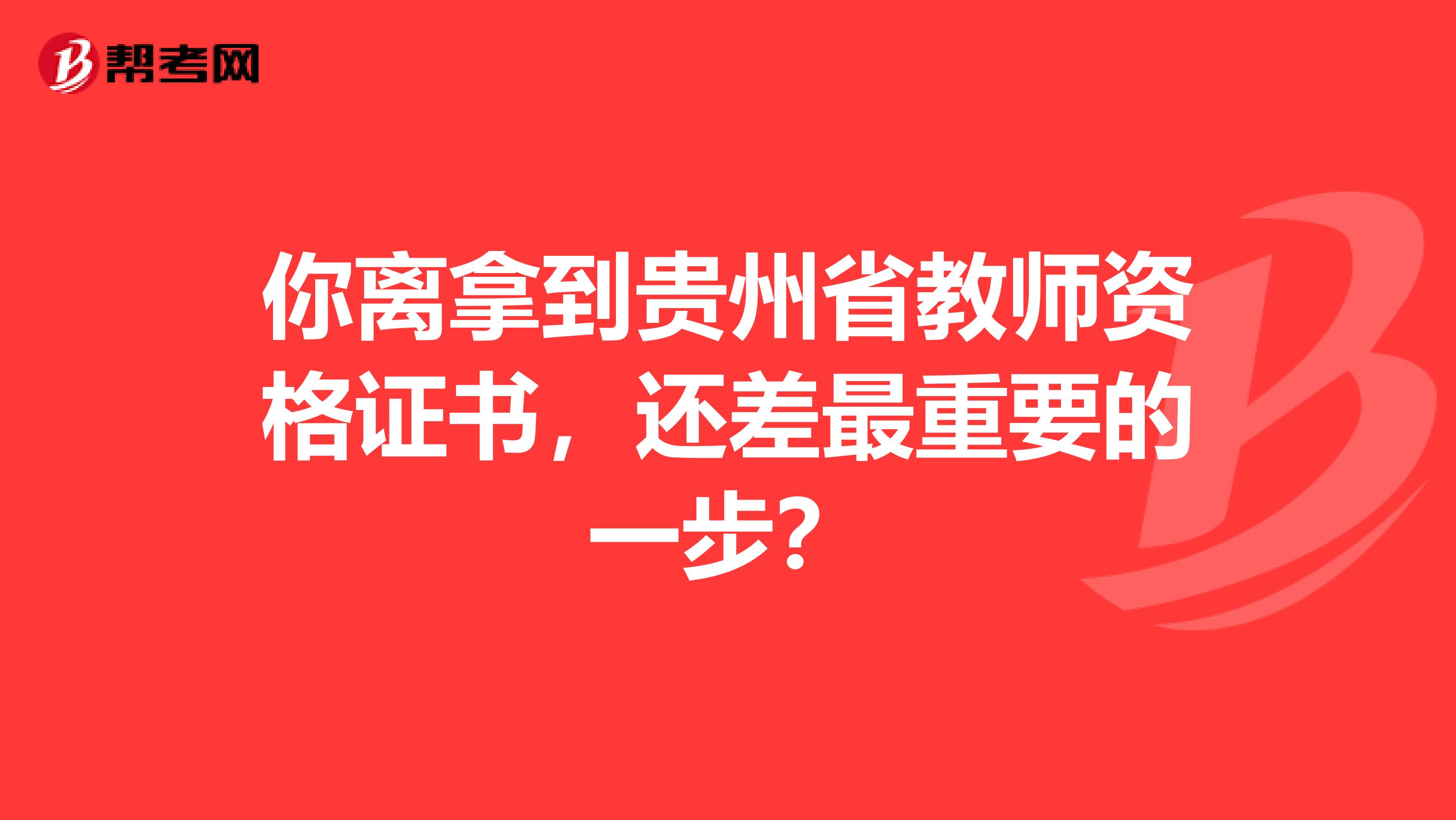 你离拿到贵州省教师资格证书，还差最重要的一步？
