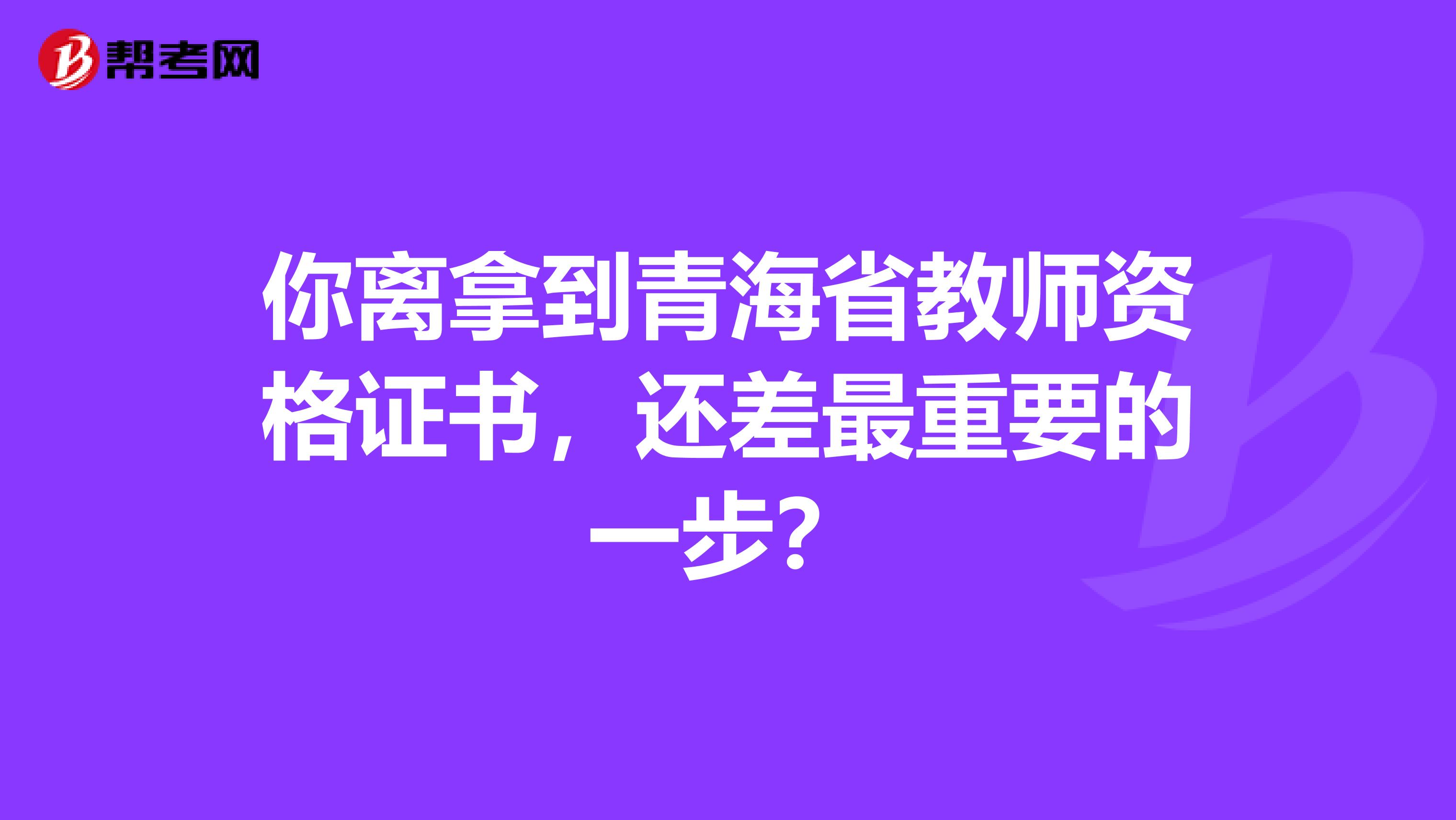 你离拿到青海省教师资格证书，还差最重要的一步？