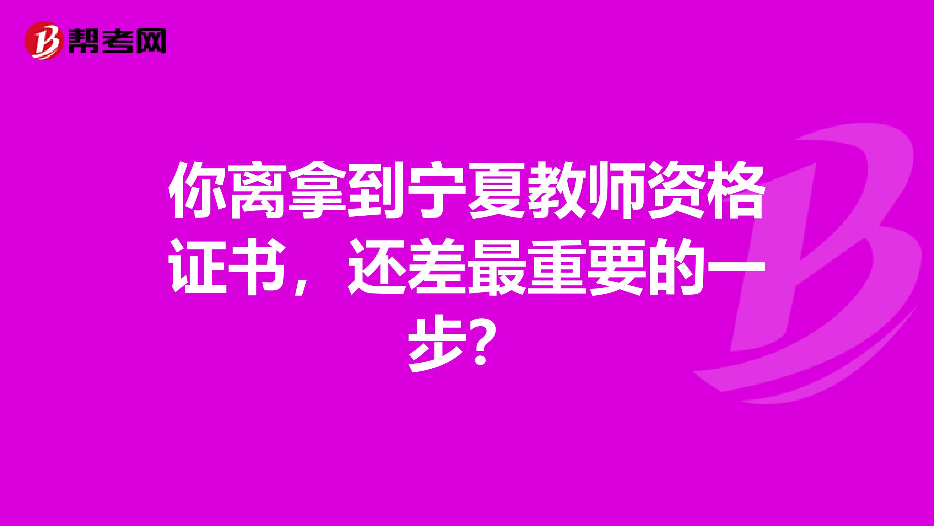 你离拿到宁夏教师资格证书，还差最重要的一步？