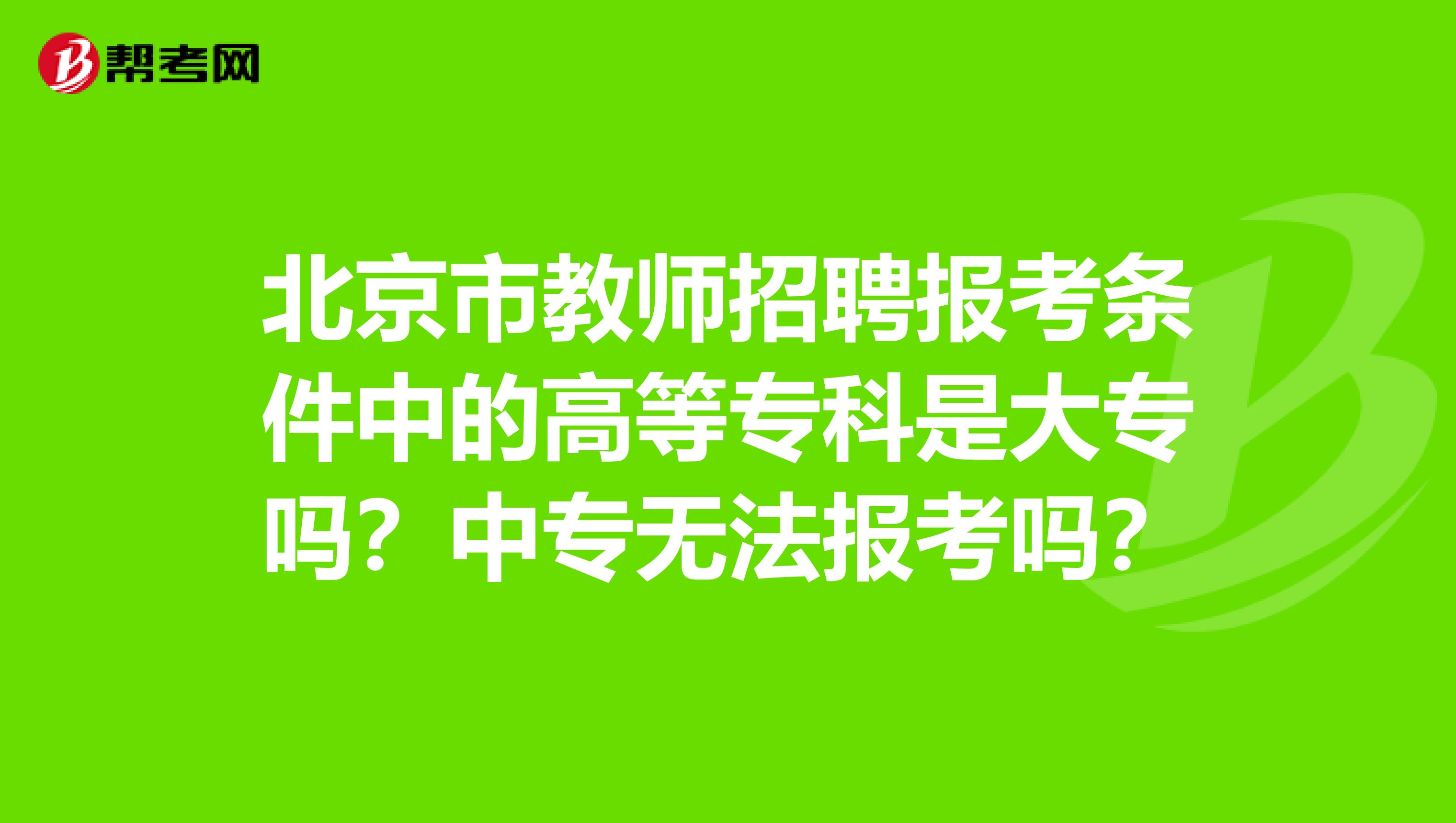 北京市教师招聘报考条件中的高等专科是大专吗？中专无法报考吗？