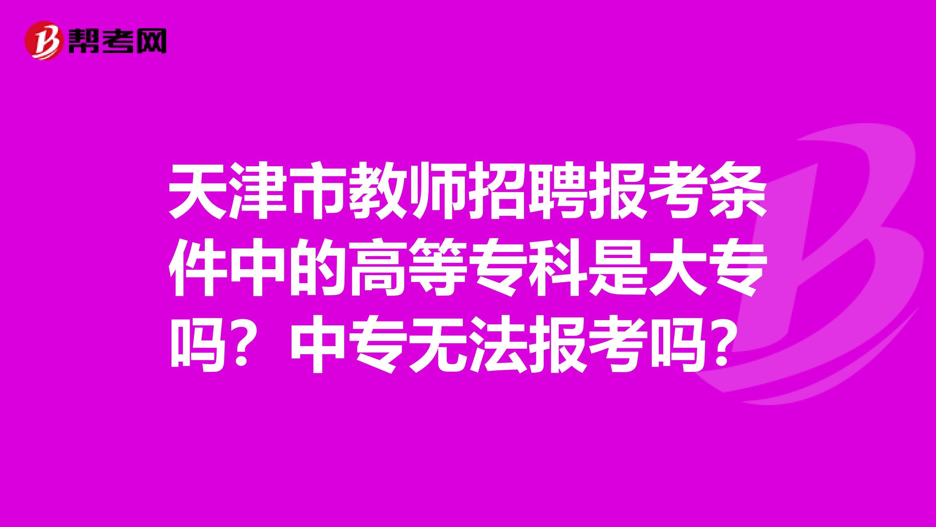 天津市教师招聘报考条件中的高等专科是大专吗？中专无法报考吗？