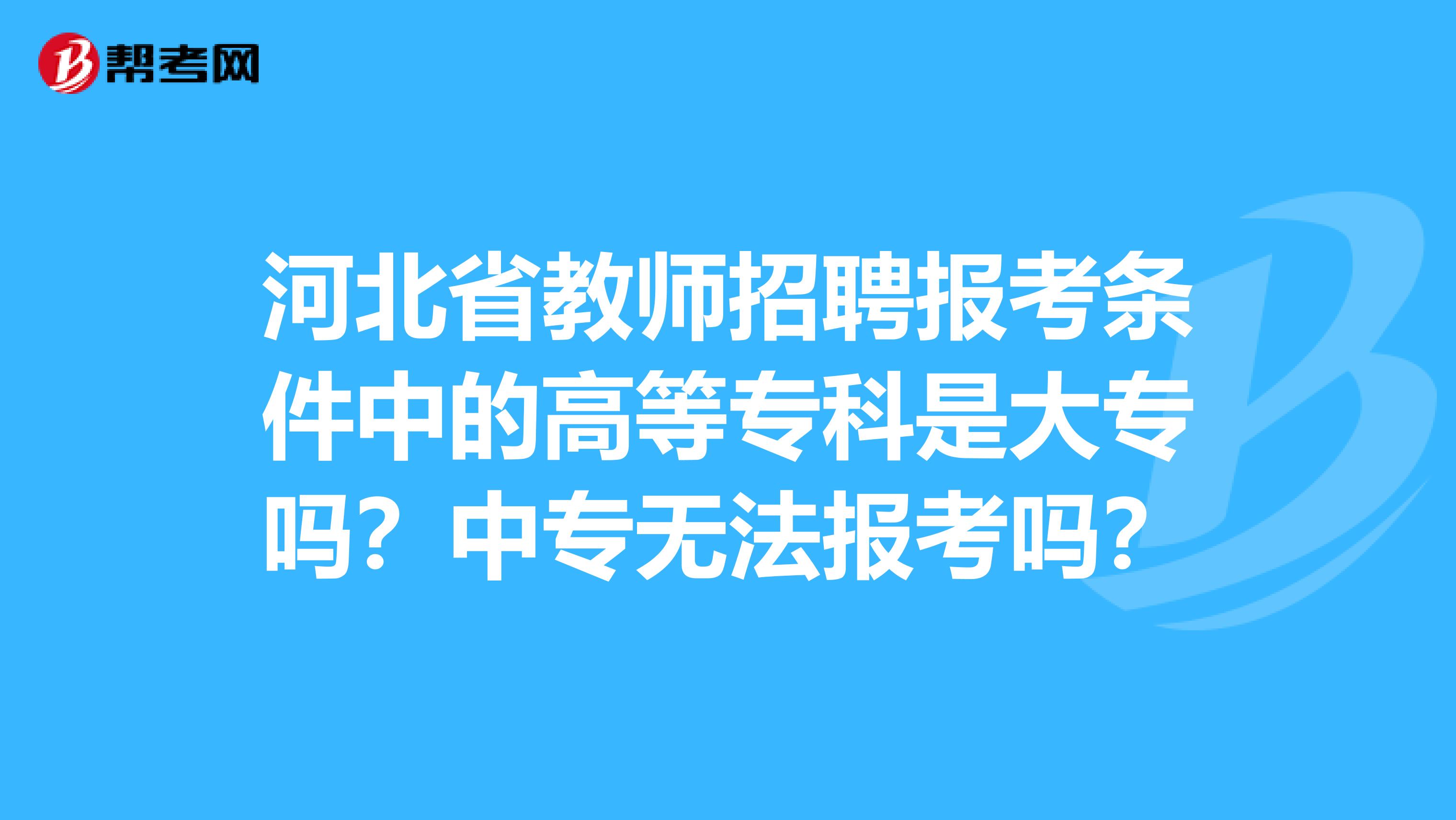 河北省教师招聘报考条件中的高等专科是大专吗？中专无法报考吗？