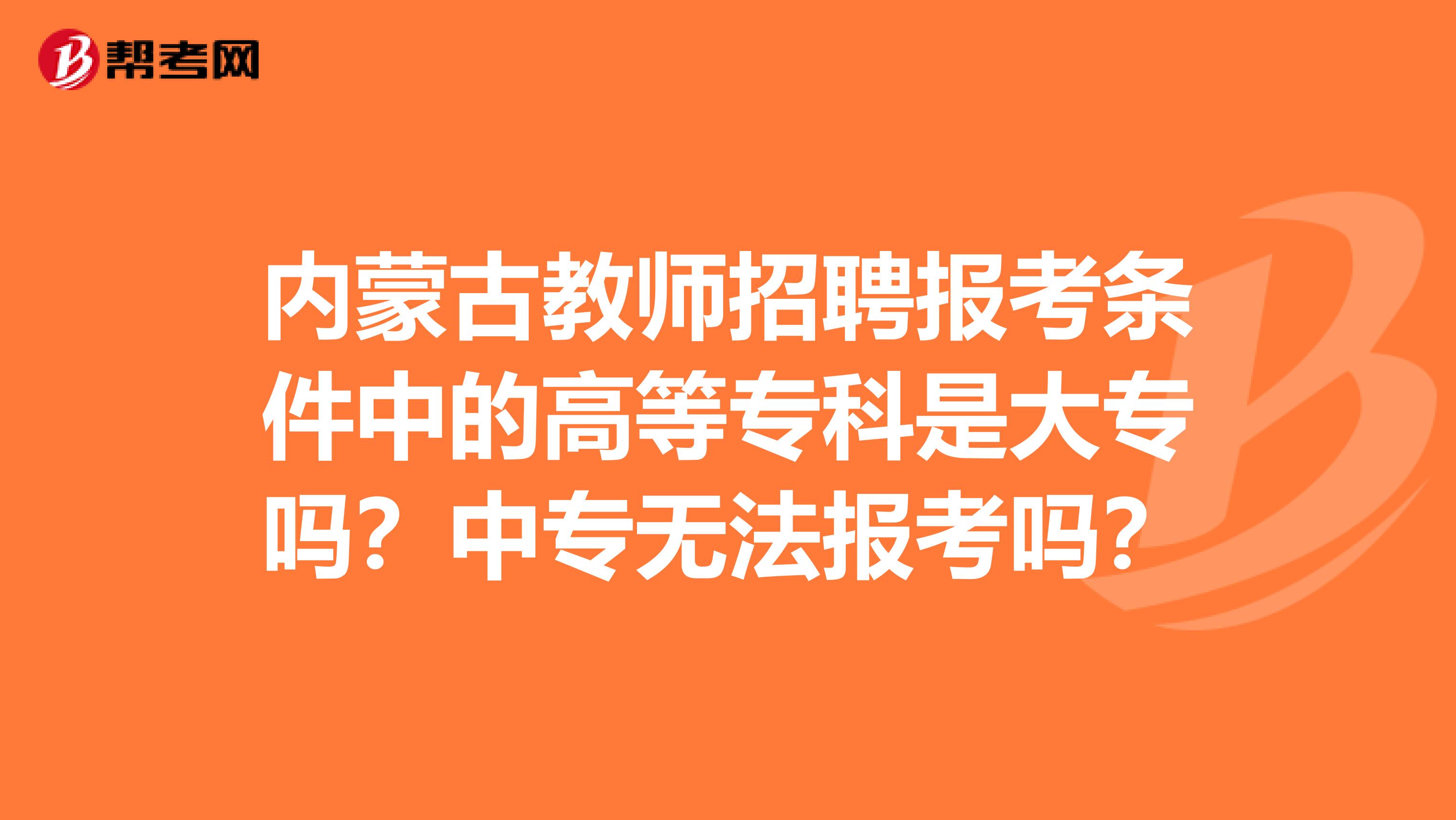 内蒙古教师招聘报考条件中的高等专科是大专吗？中专无法报考吗？