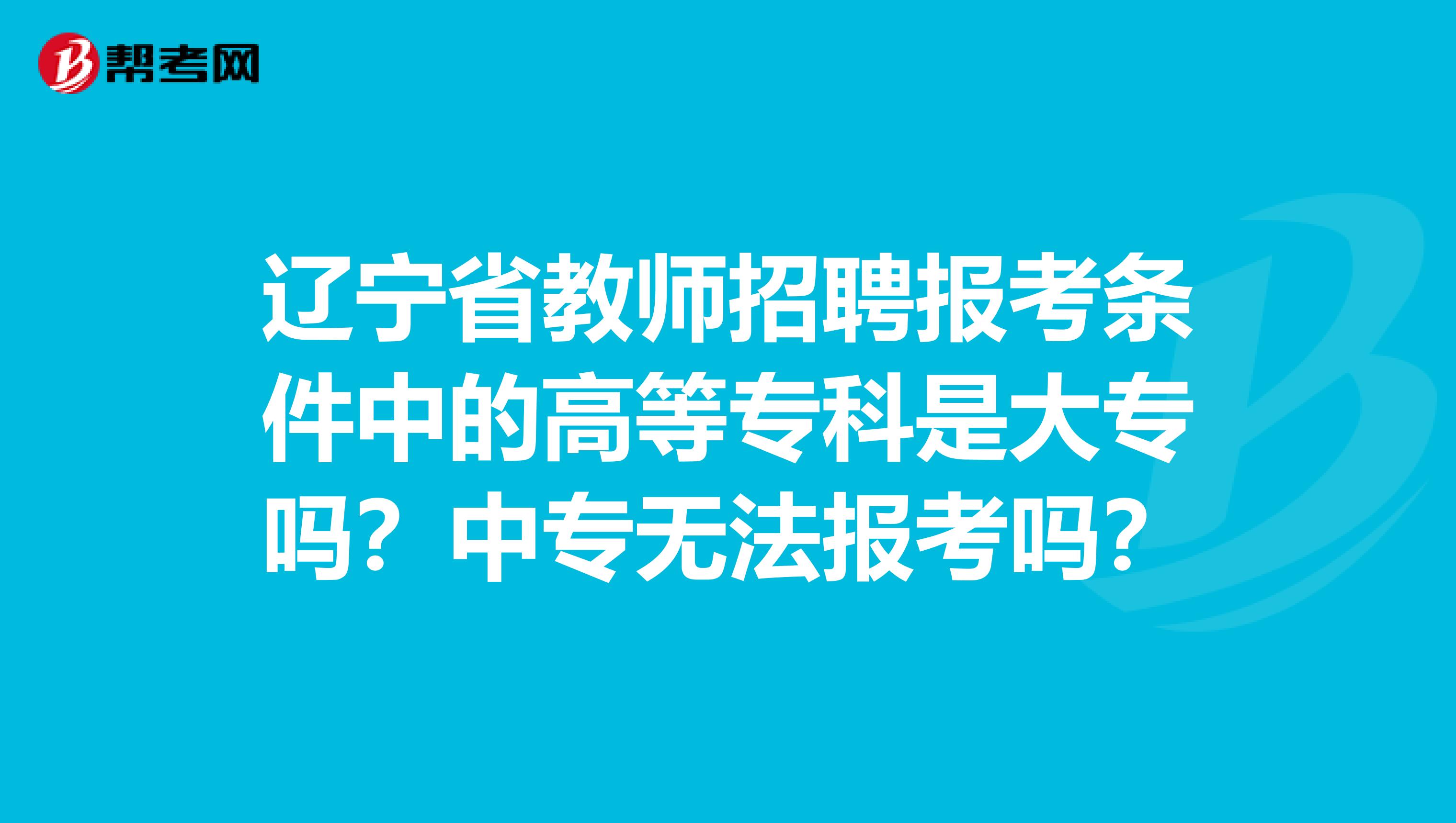 辽宁省教师招聘报考条件中的高等专科是大专吗？中专无法报考吗？