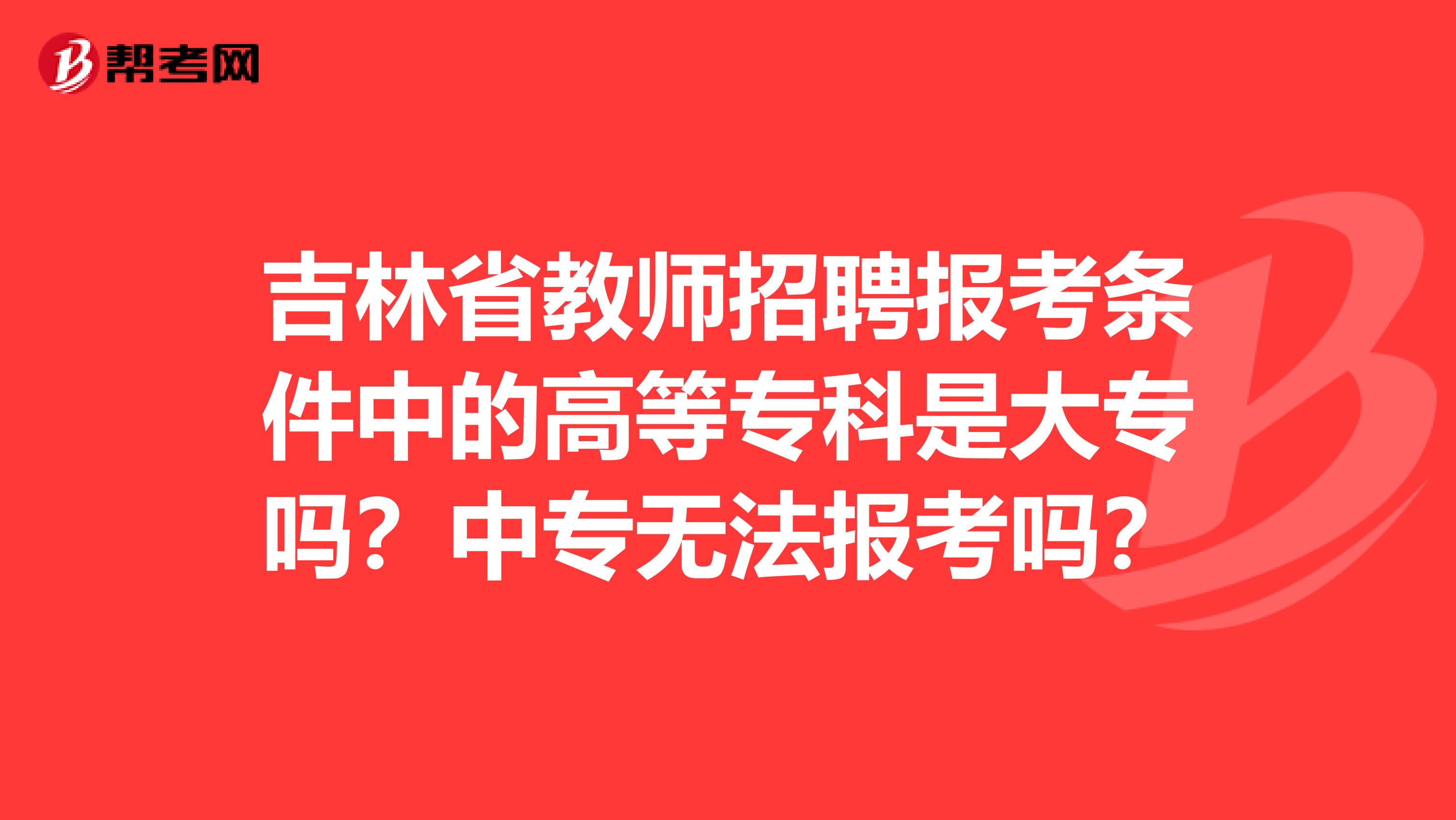 吉林省教师招聘报考条件中的高等专科是大专吗？中专无法报考吗？