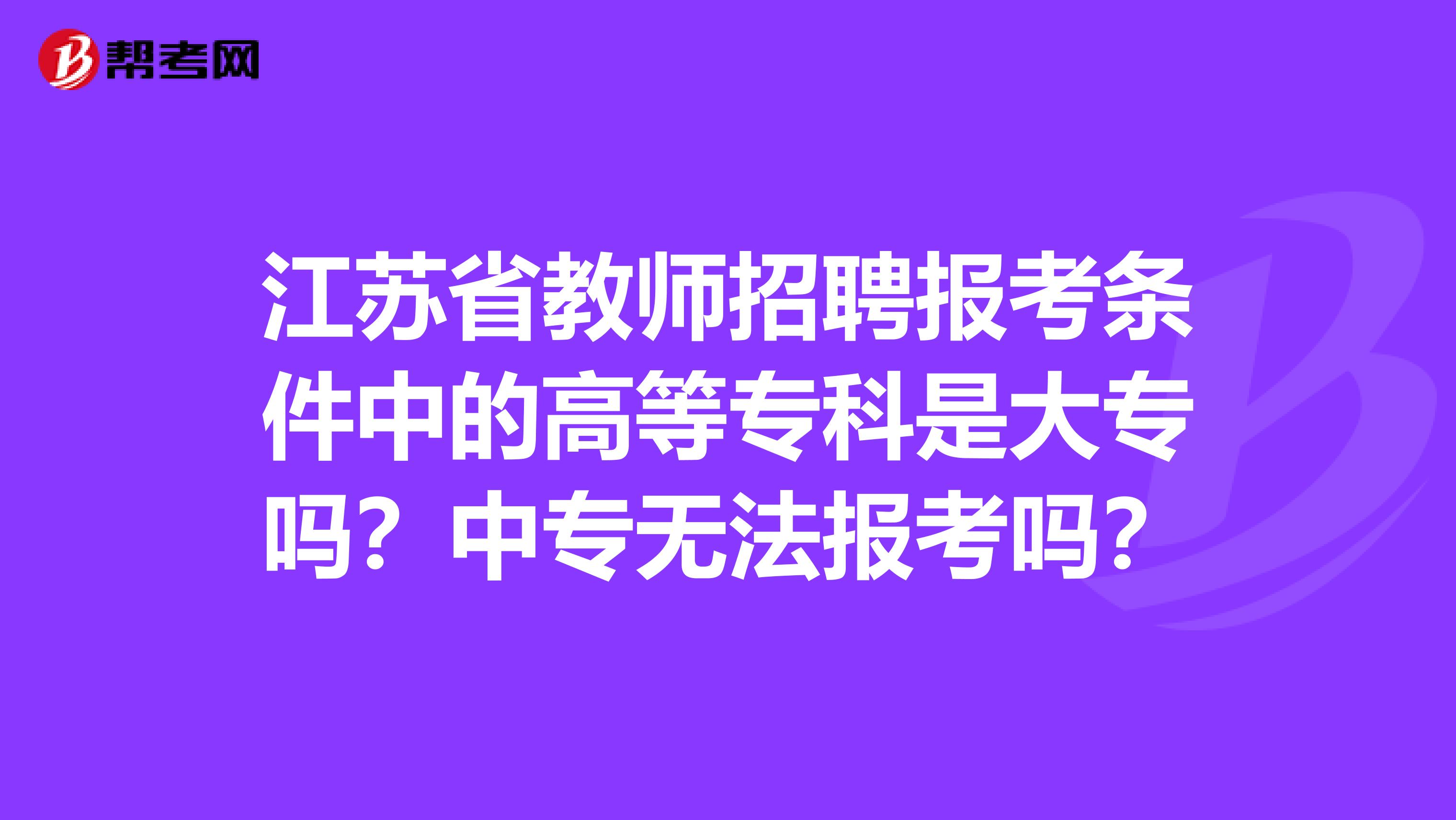 江苏省教师招聘报考条件中的高等专科是大专吗？中专无法报考吗？
