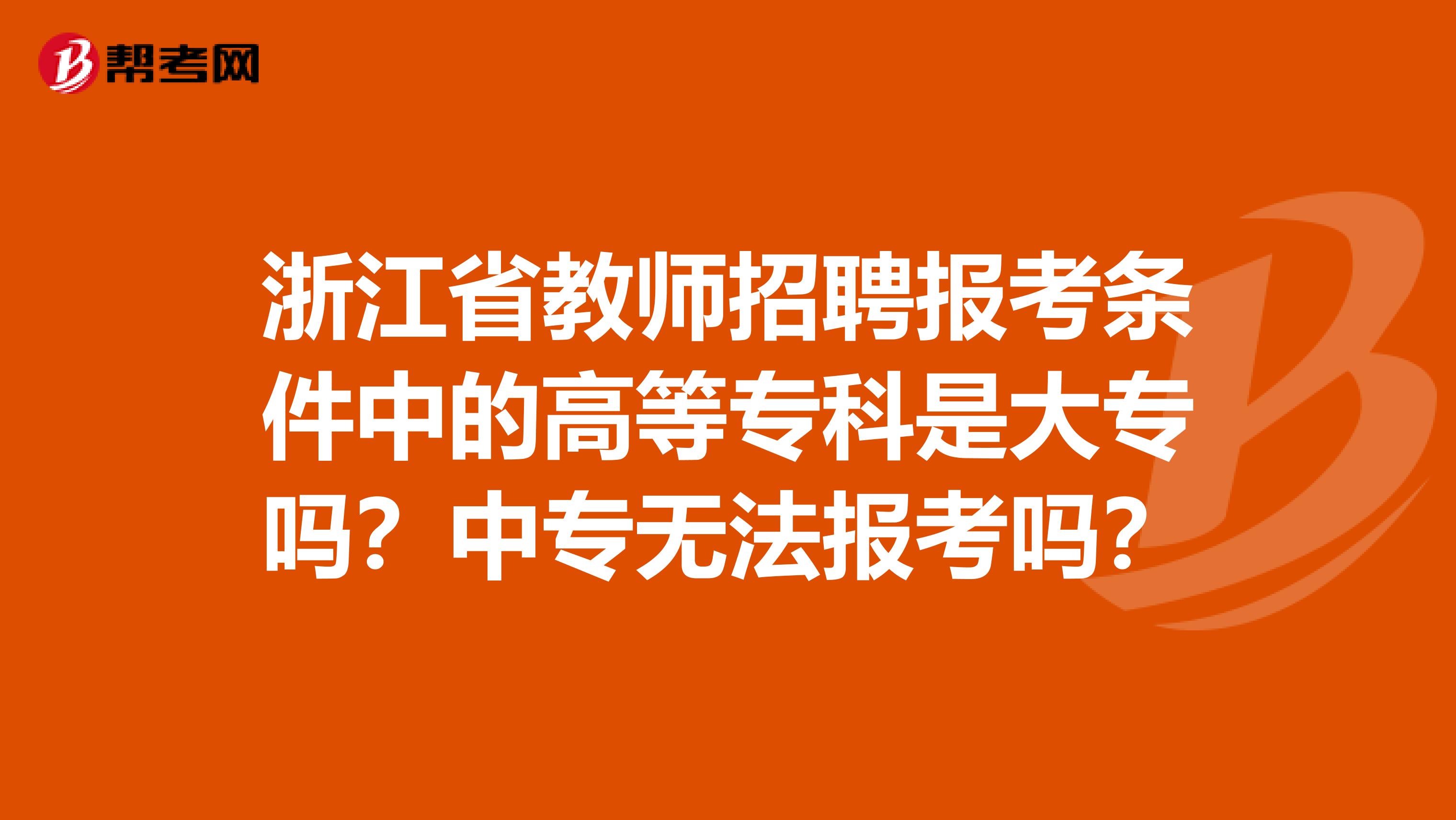 浙江省教师招聘报考条件中的高等专科是大专吗？中专无法报考吗？