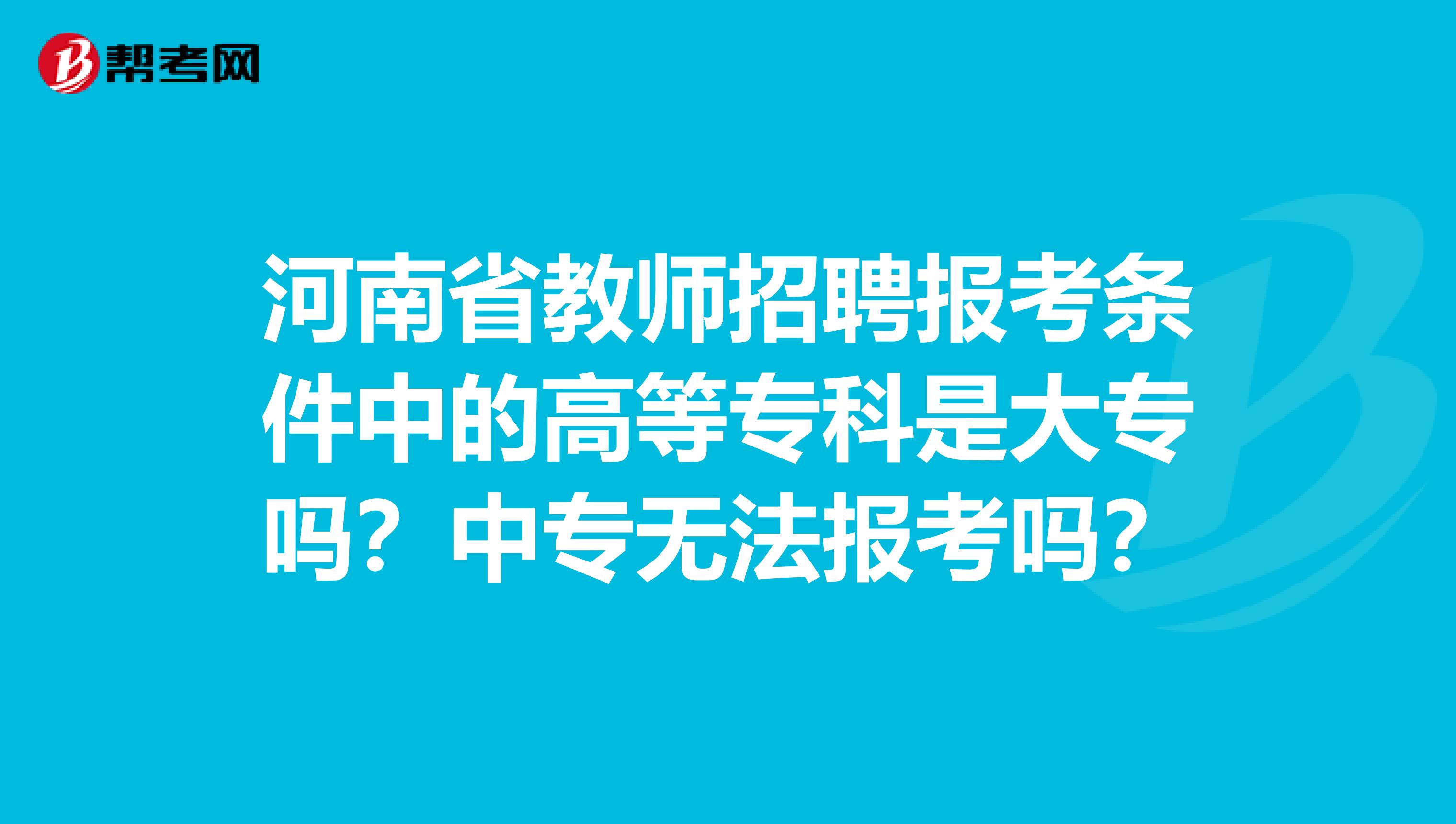 河南省教师招聘报考条件中的高等专科是大专吗？中专无法报考吗？