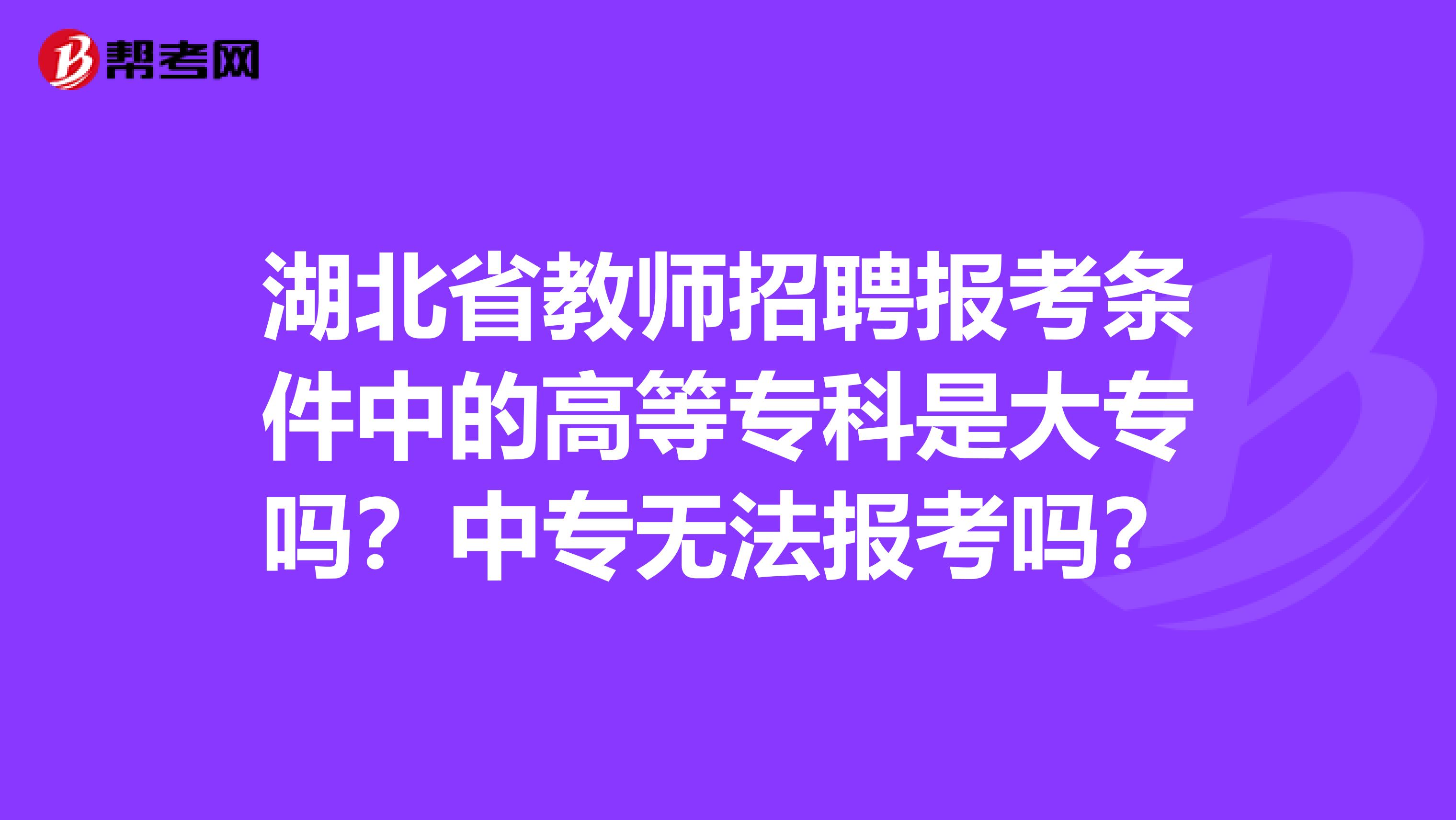 湖北省教师招聘报考条件中的高等专科是大专吗？中专无法报考吗？