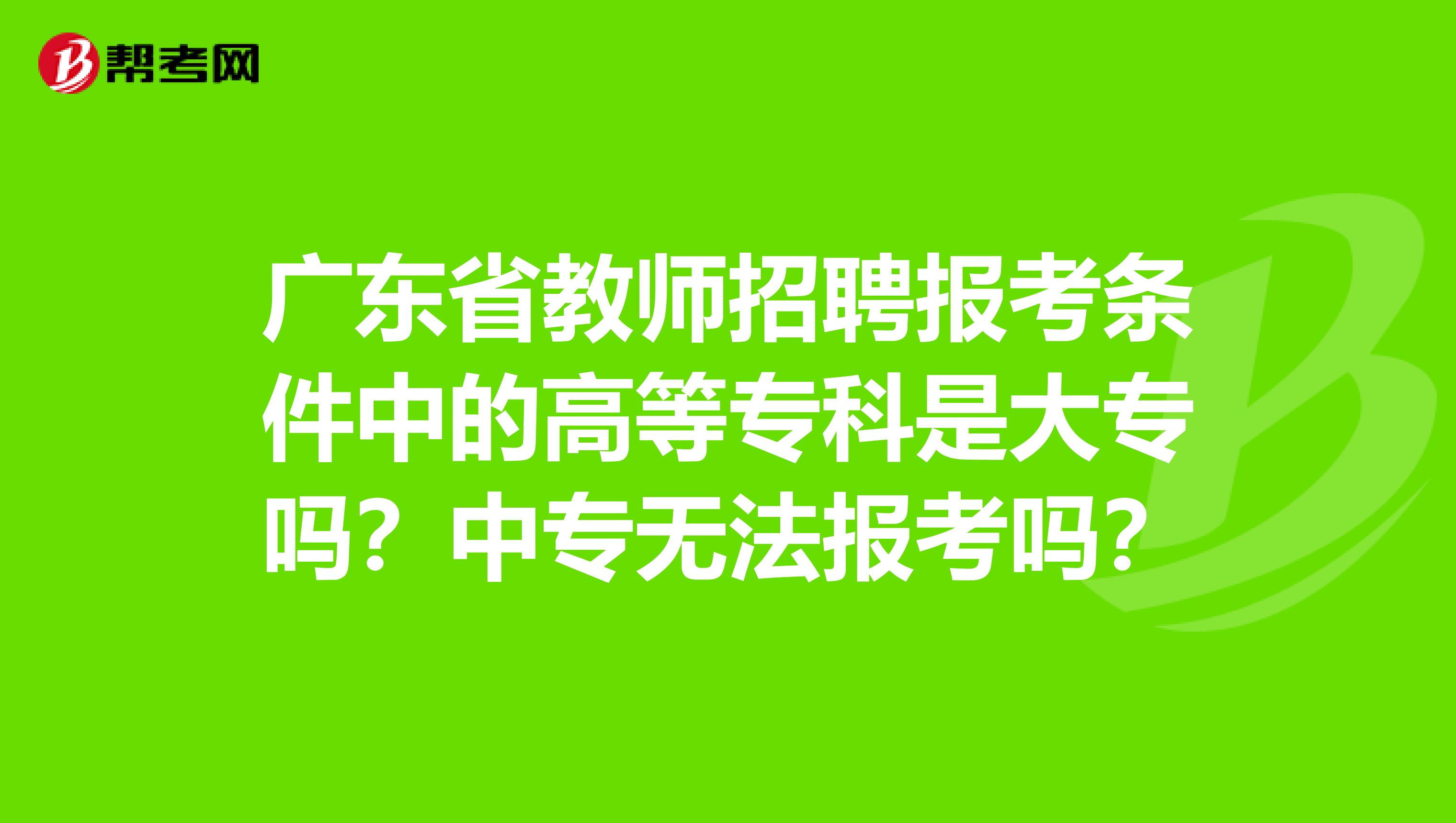 广东省教师招聘报考条件中的高等专科是大专吗？中专无法报考吗？