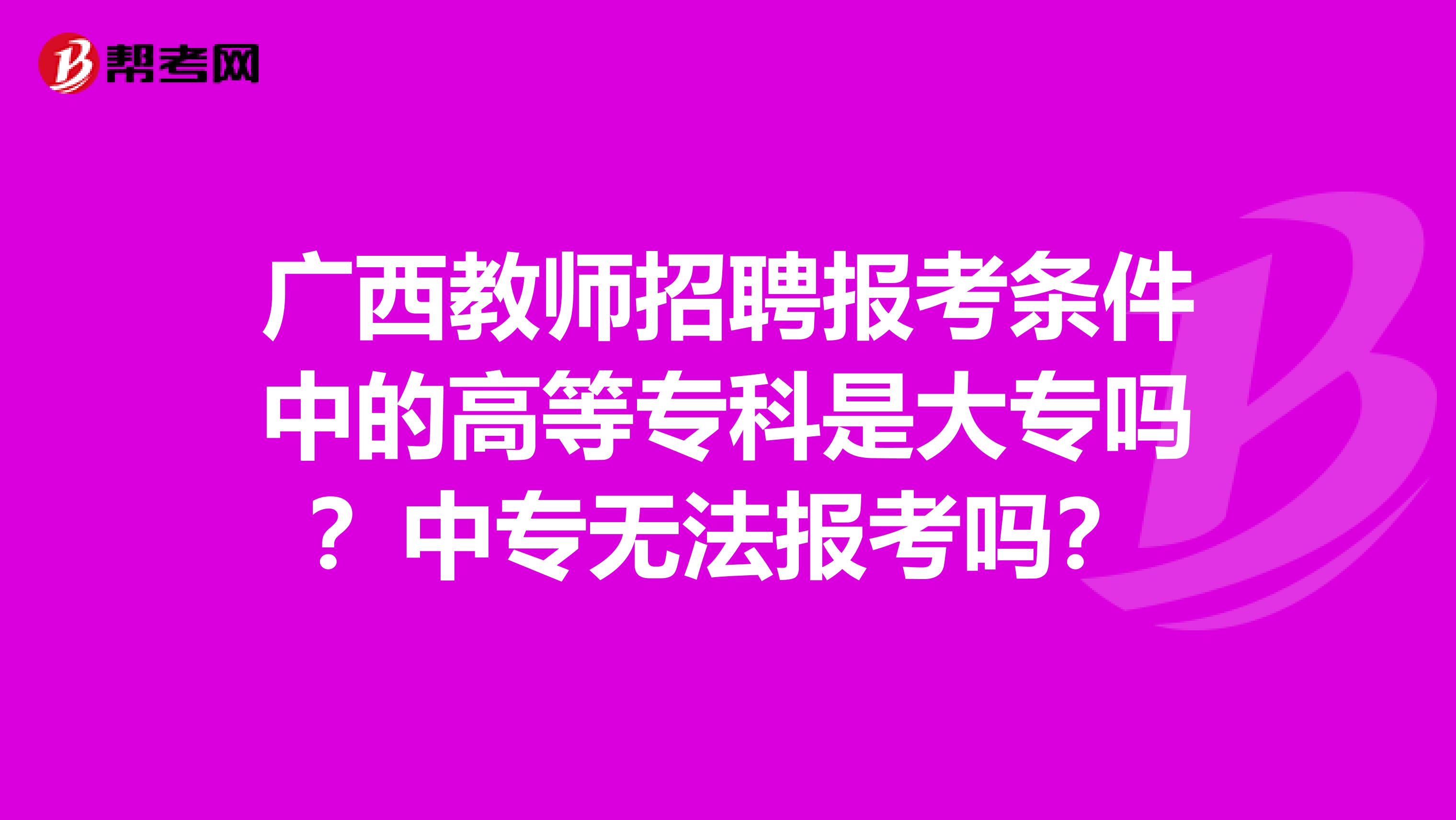 广西教师招聘报考条件中的高等专科是大专吗？中专无法报考吗？