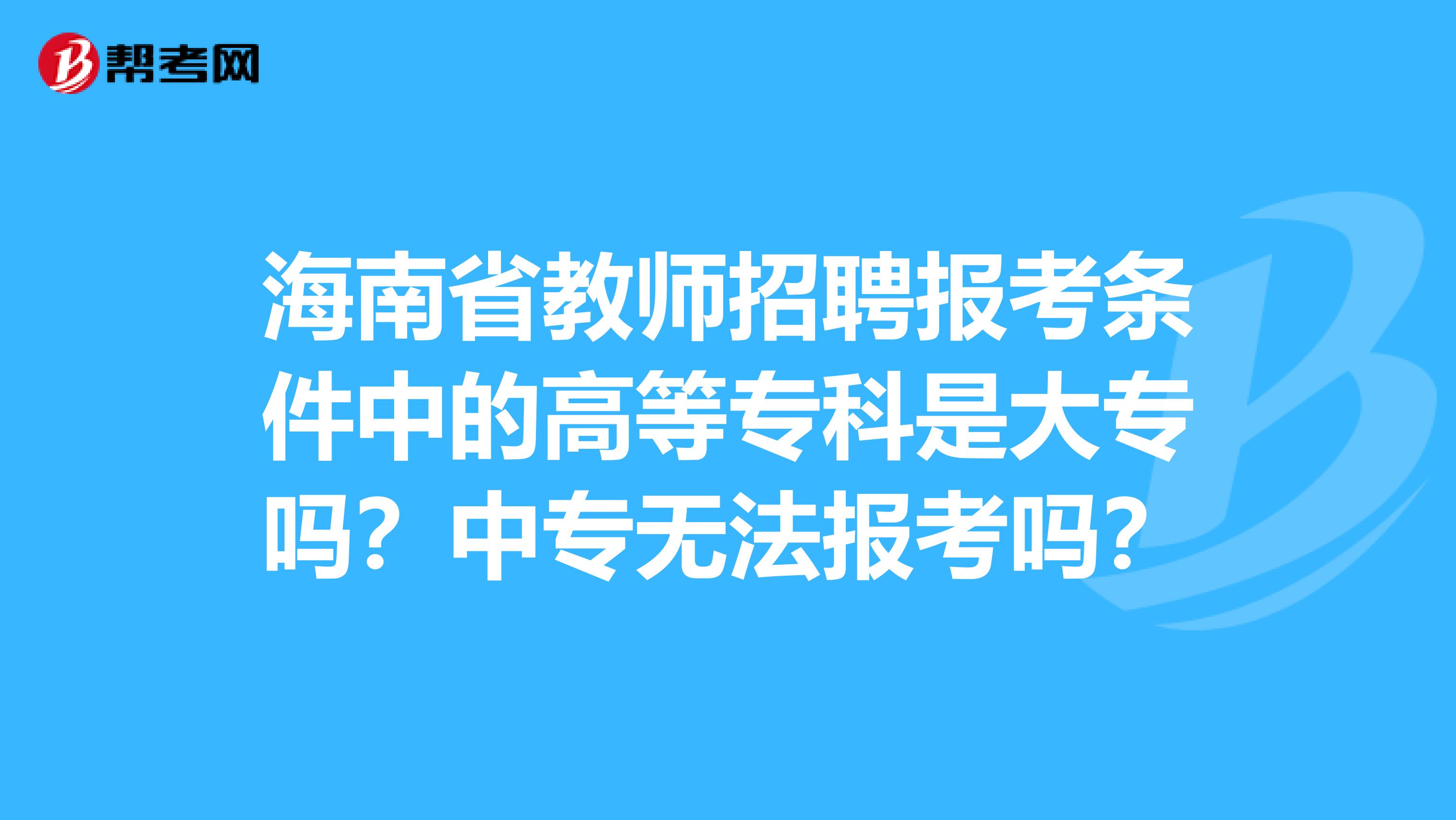海南省教师招聘报考条件中的高等专科是大专吗？中专无法报考吗？
