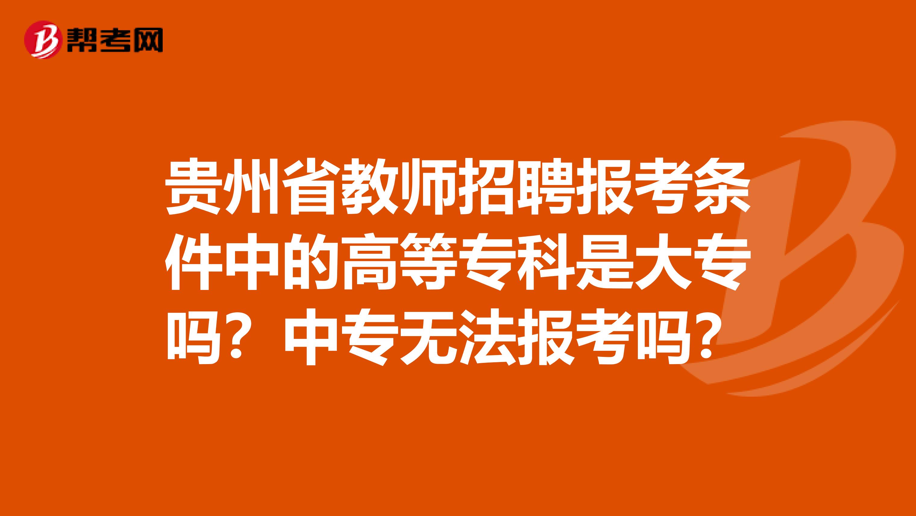 贵州省教师招聘报考条件中的高等专科是大专吗？中专无法报考吗？