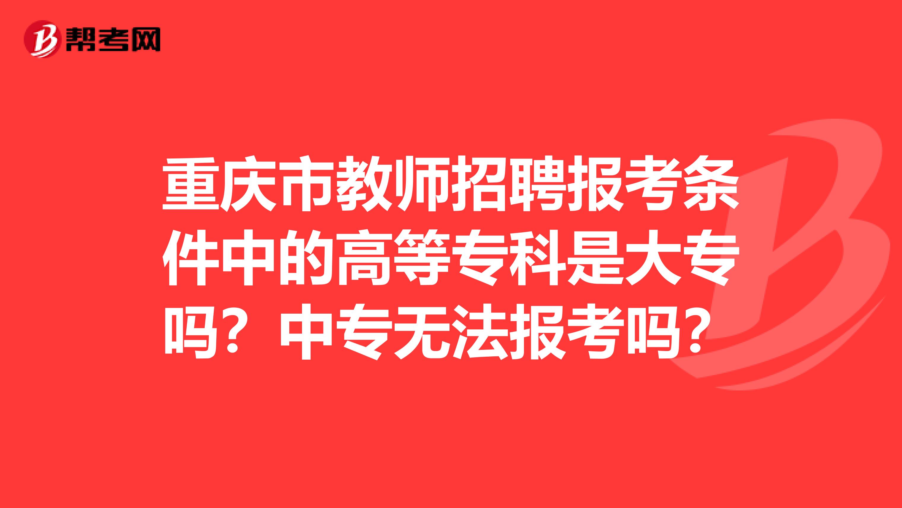 重庆市教师招聘报考条件中的高等专科是大专吗？中专无法报考吗？