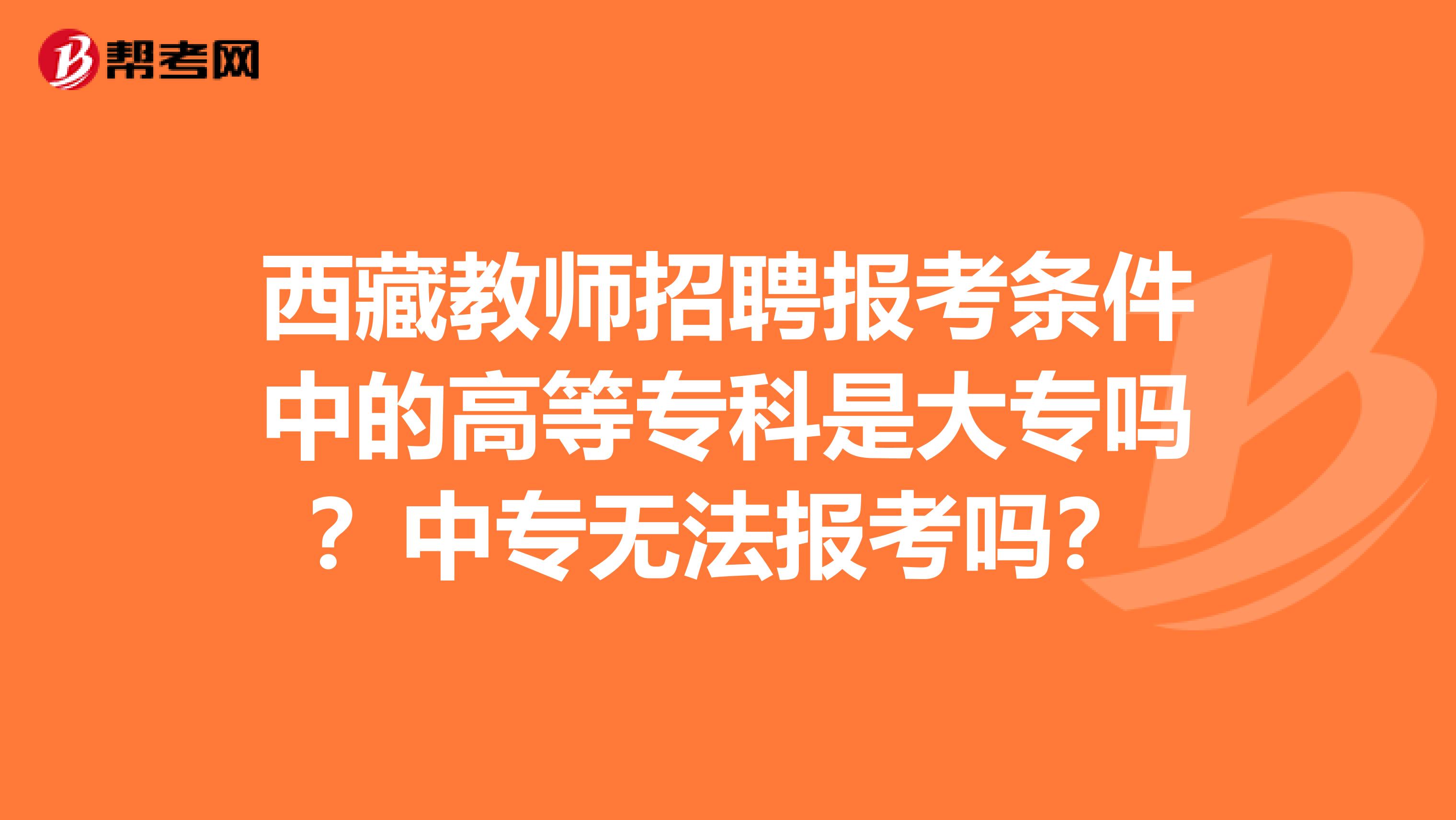 西藏教师招聘报考条件中的高等专科是大专吗？中专无法报考吗？