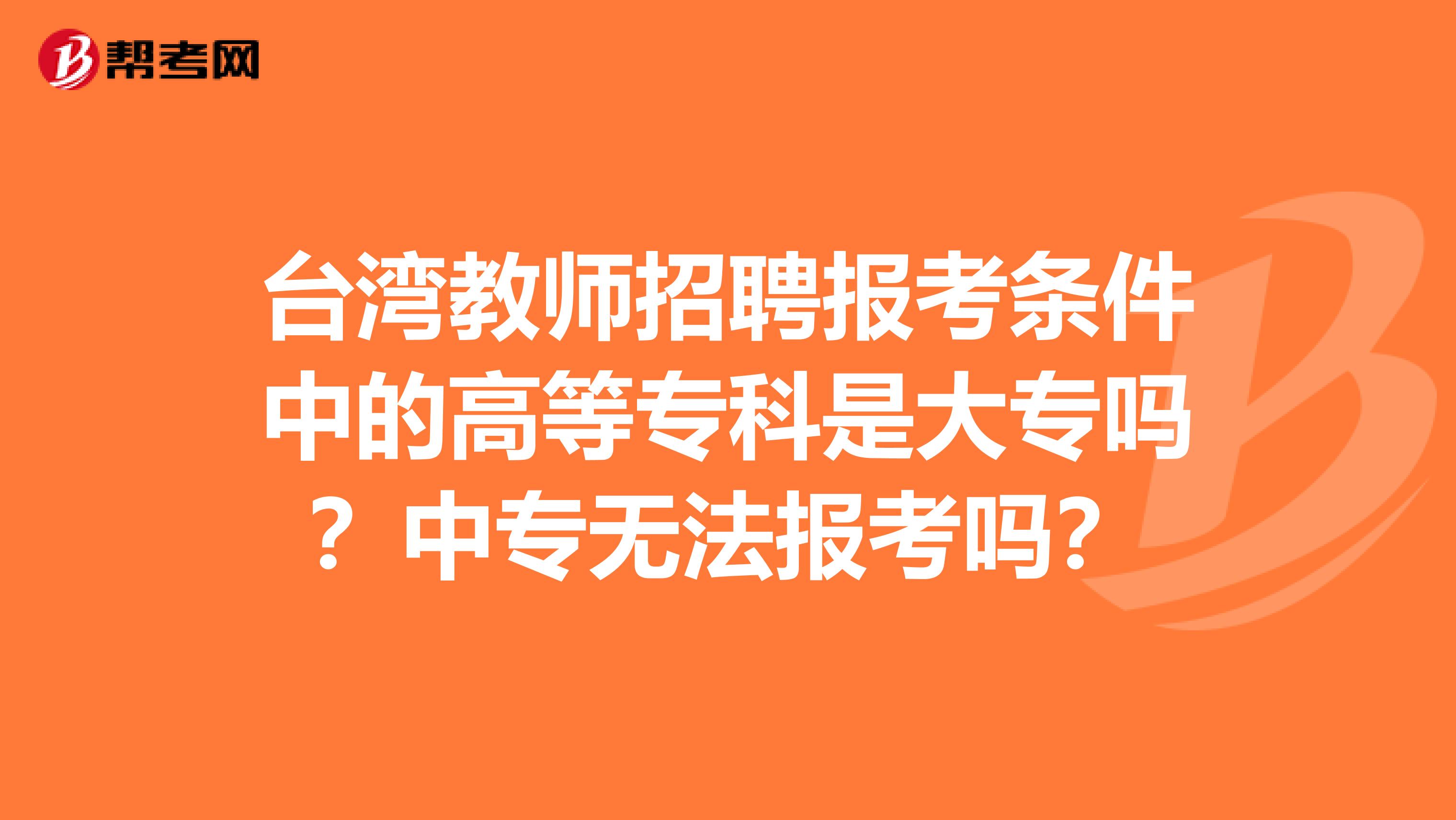 台湾教师招聘报考条件中的高等专科是大专吗？中专无法报考吗？