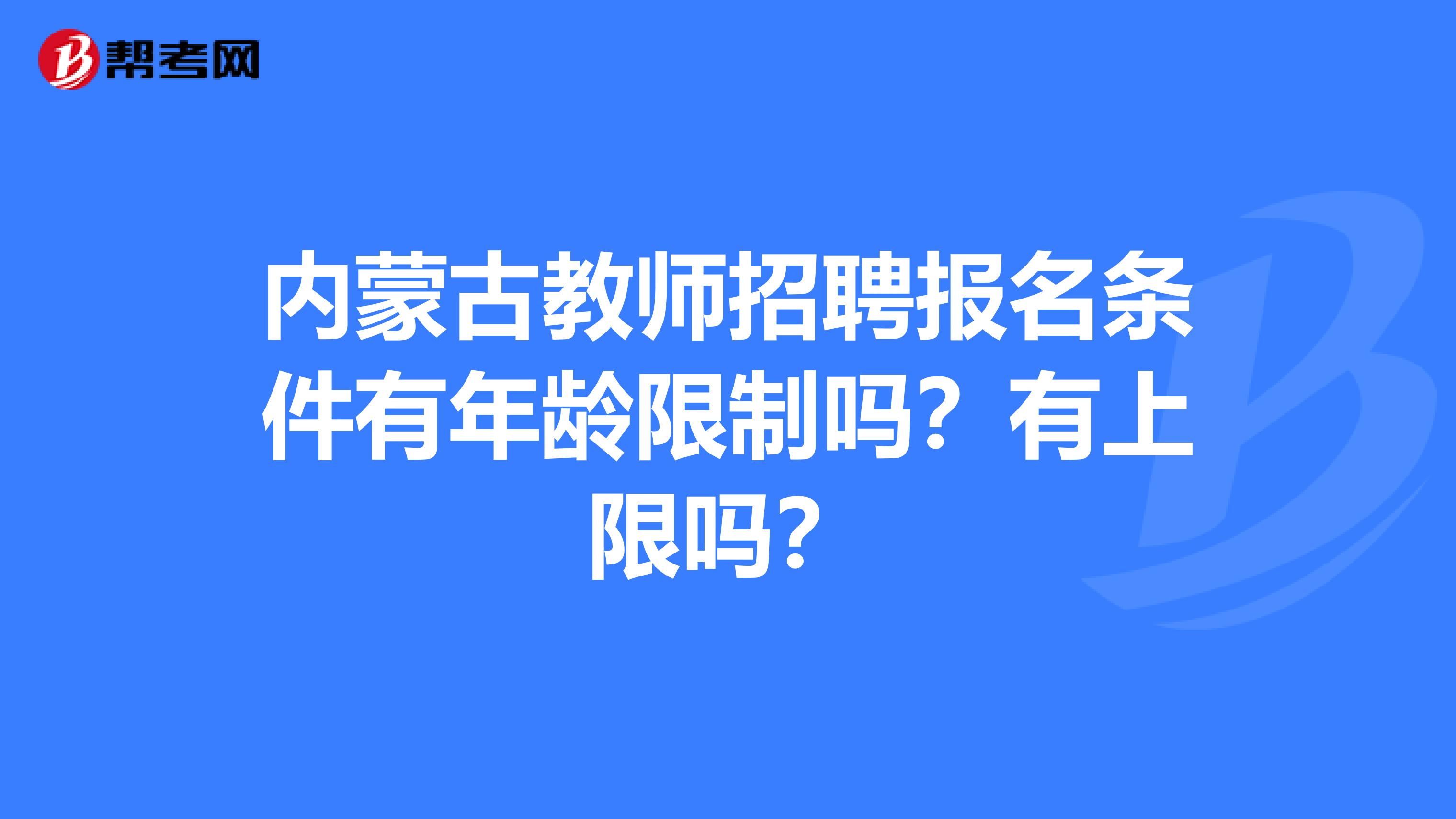 内蒙古教师招聘报名条件有年龄限制吗？有上限吗？