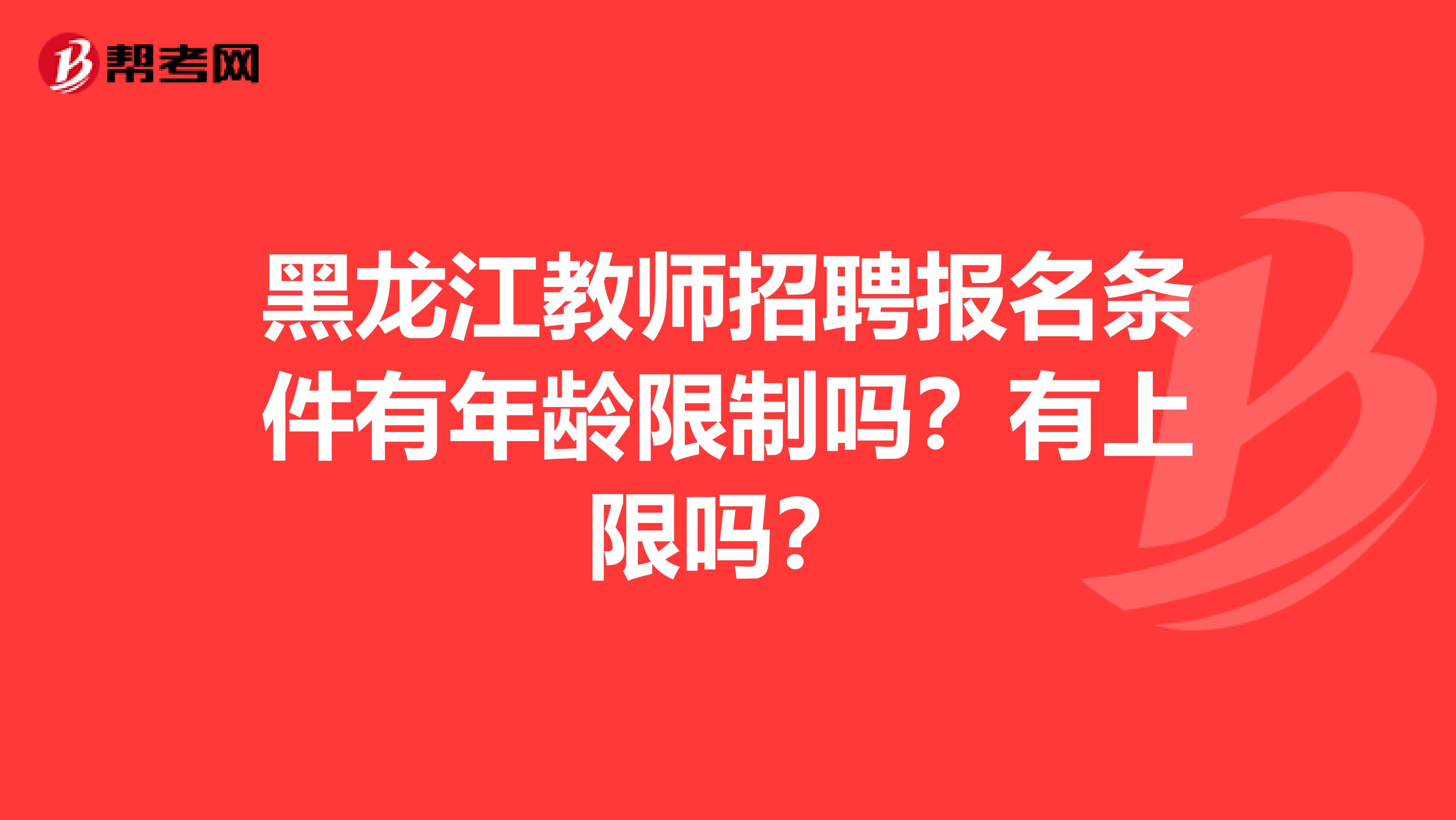 黑龙江教师招聘报名条件有年龄限制吗？有上限吗？