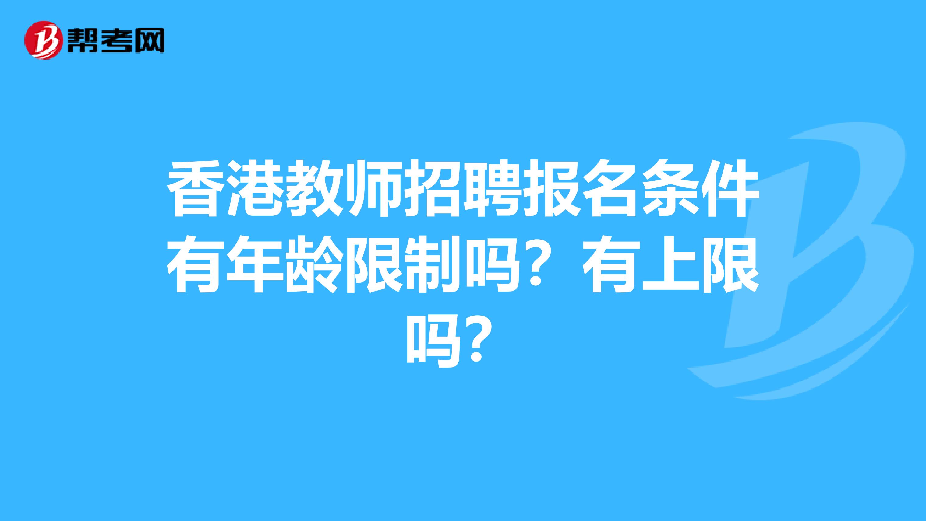 香港教师招聘报名条件有年龄限制吗？有上限吗？