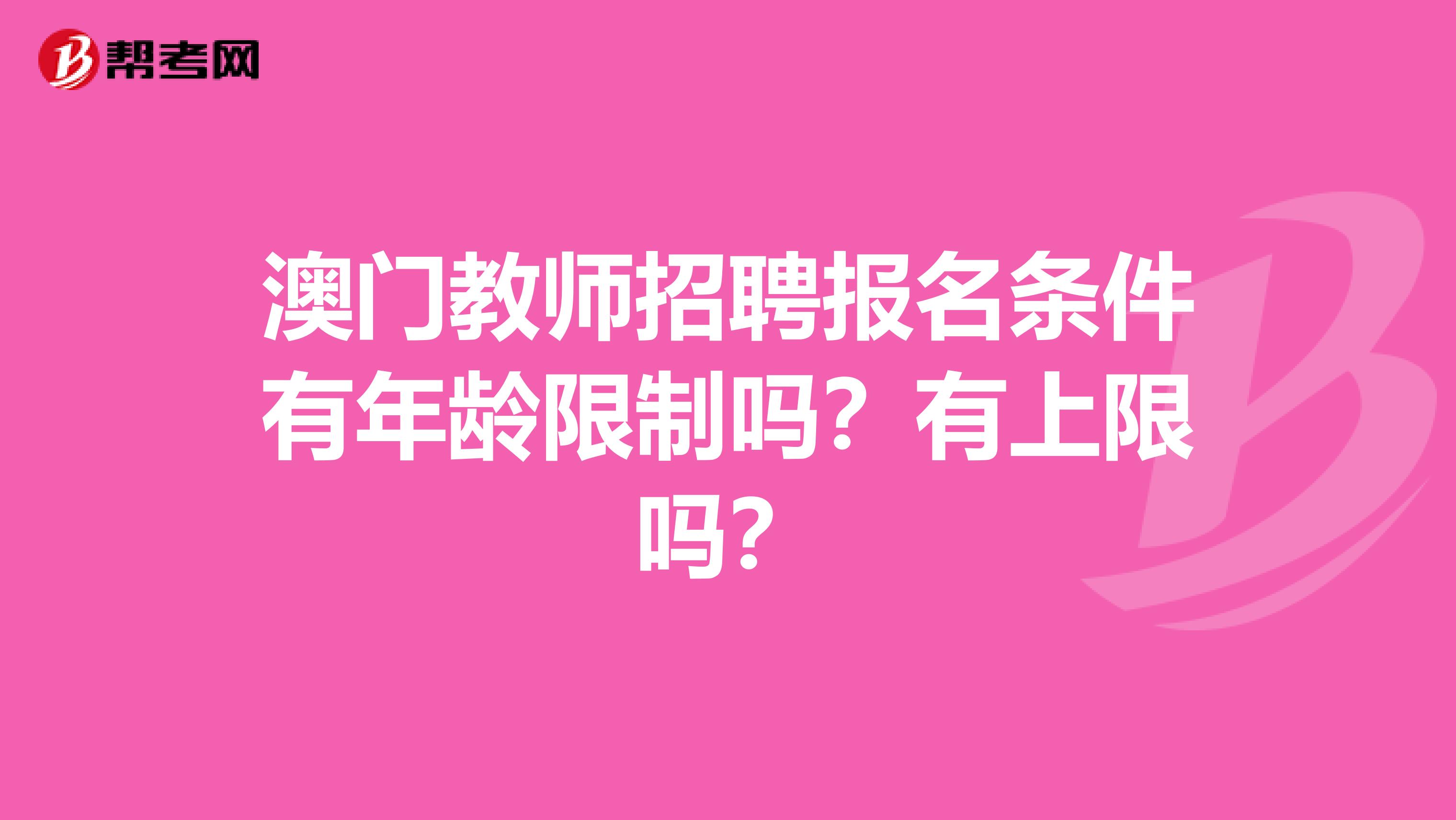 澳门教师招聘报名条件有年龄限制吗？有上限吗？