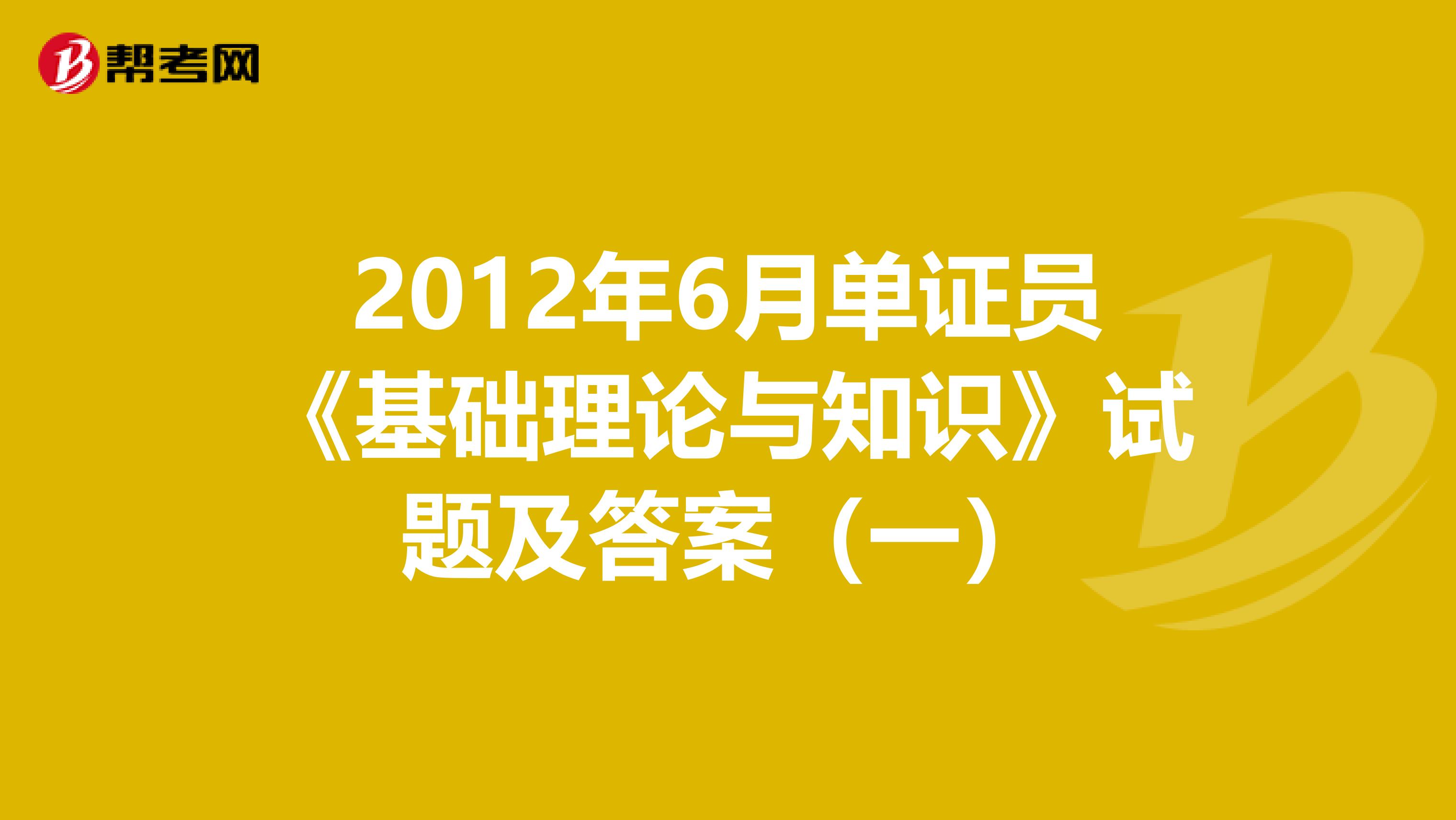 2012年6月单证员《基础理论与知识》试题及答案（一）
