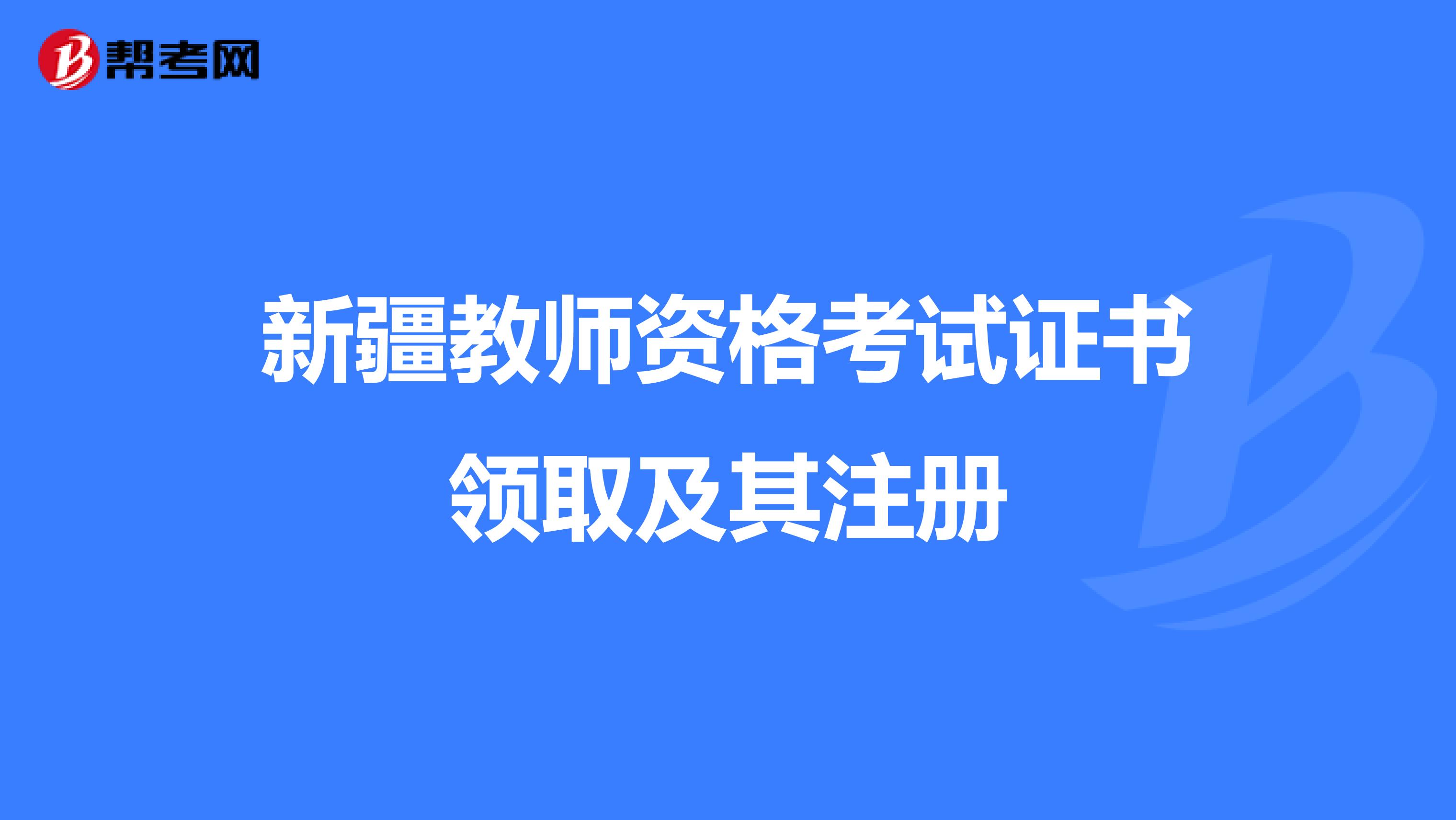 新疆教師資格考試證書領(lǐng)取及其注冊(cè)