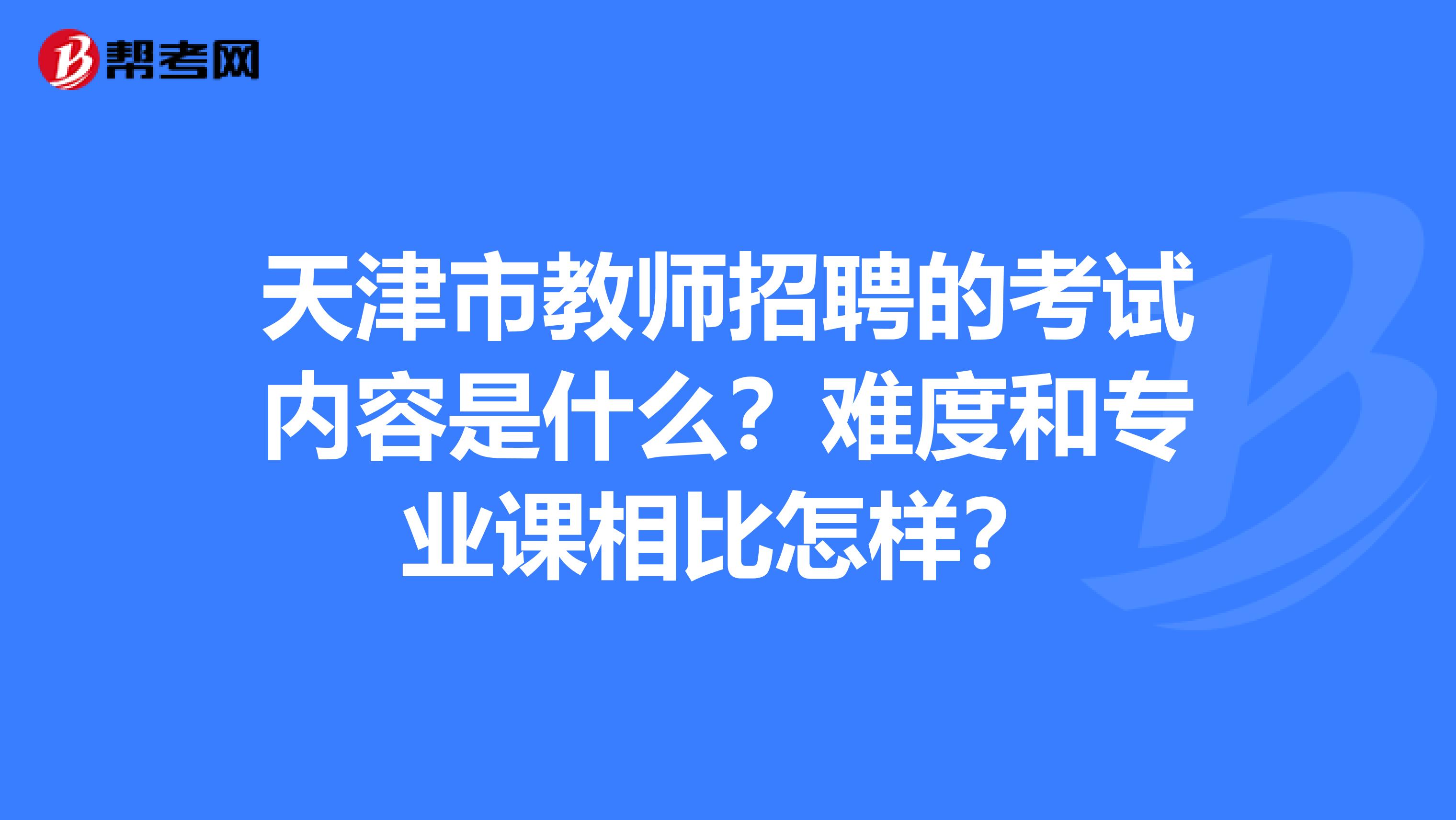 天津市教师招聘的考试内容是什么？难度和专业课相比怎样？