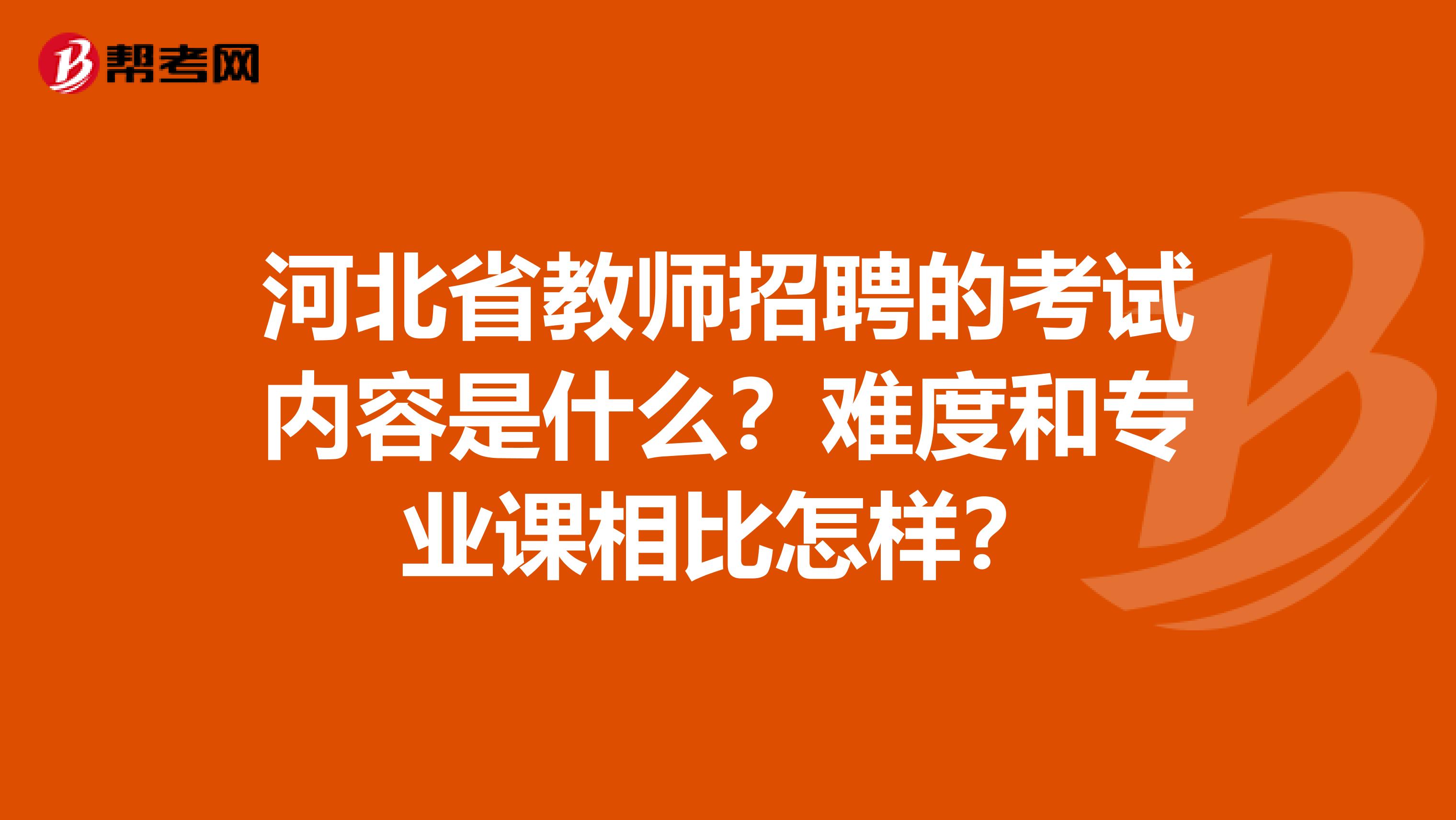 河北省教师招聘的考试内容是什么？难度和专业课相比怎样？