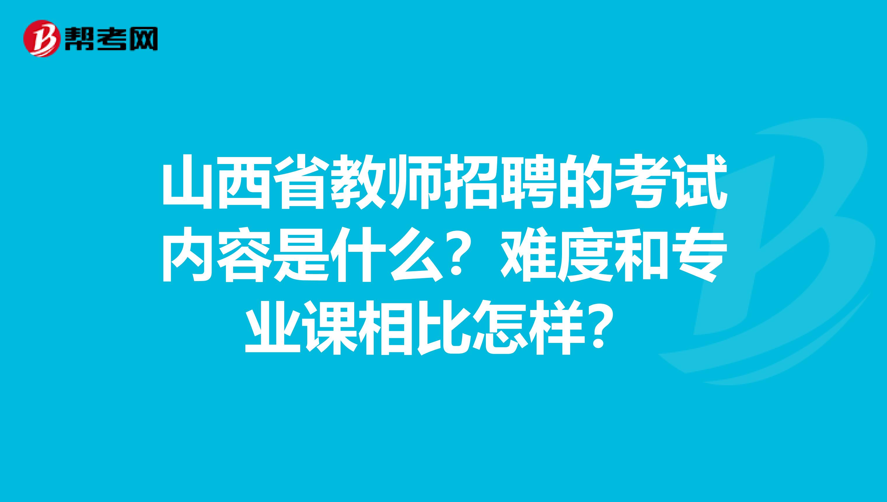 山西省教师招聘的考试内容是什么？难度和专业课相比怎样？