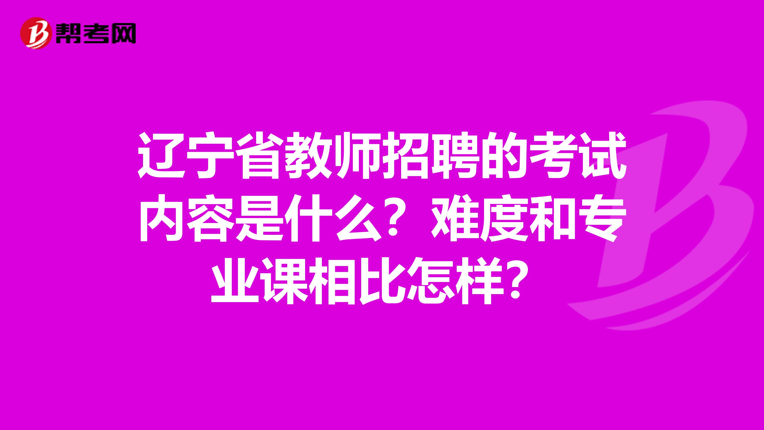 辽宁省教师招聘的考试内容是什么？难度和专业课相比怎样？