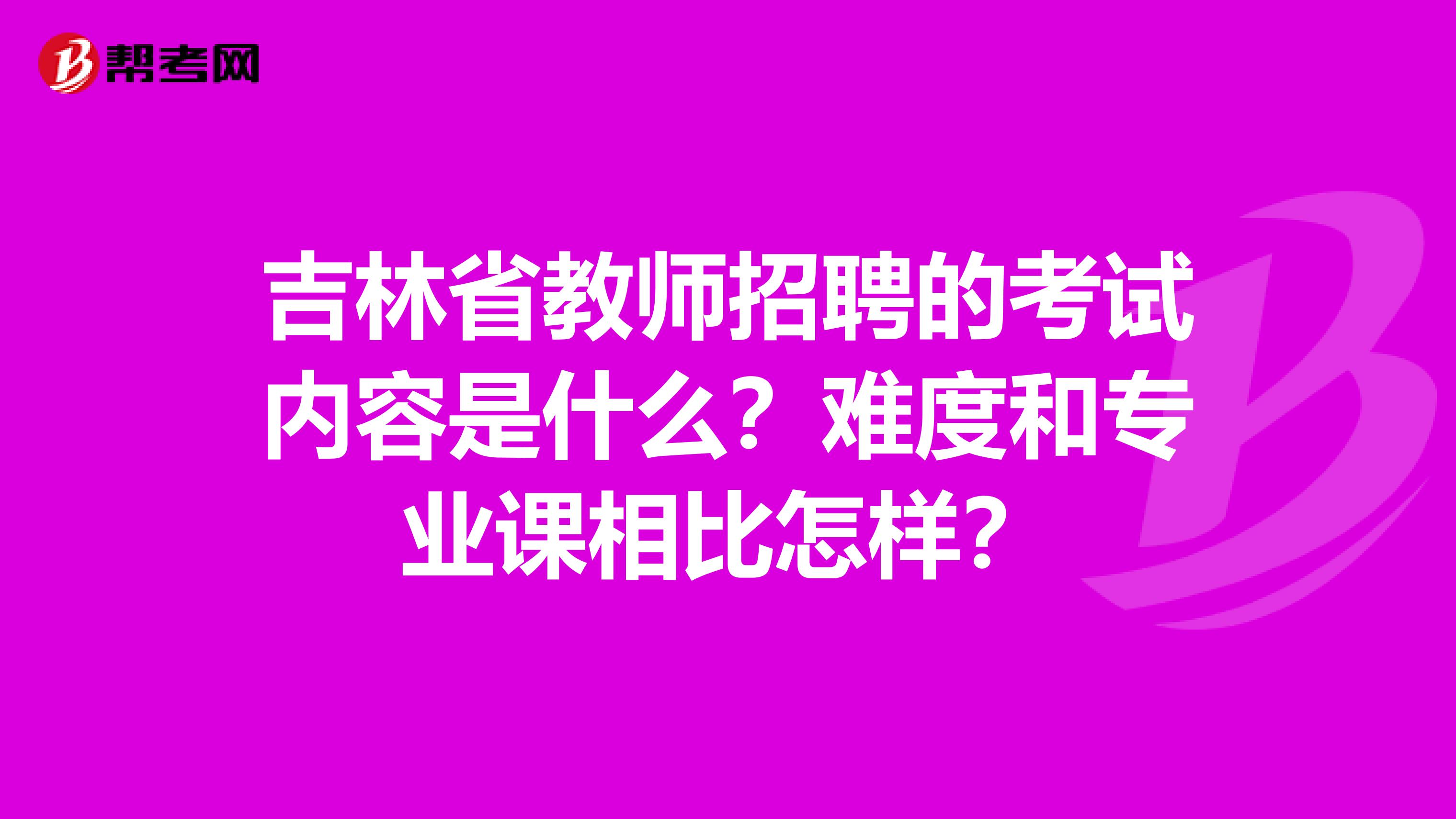 吉林省教师招聘的考试内容是什么？难度和专业课相比怎样？