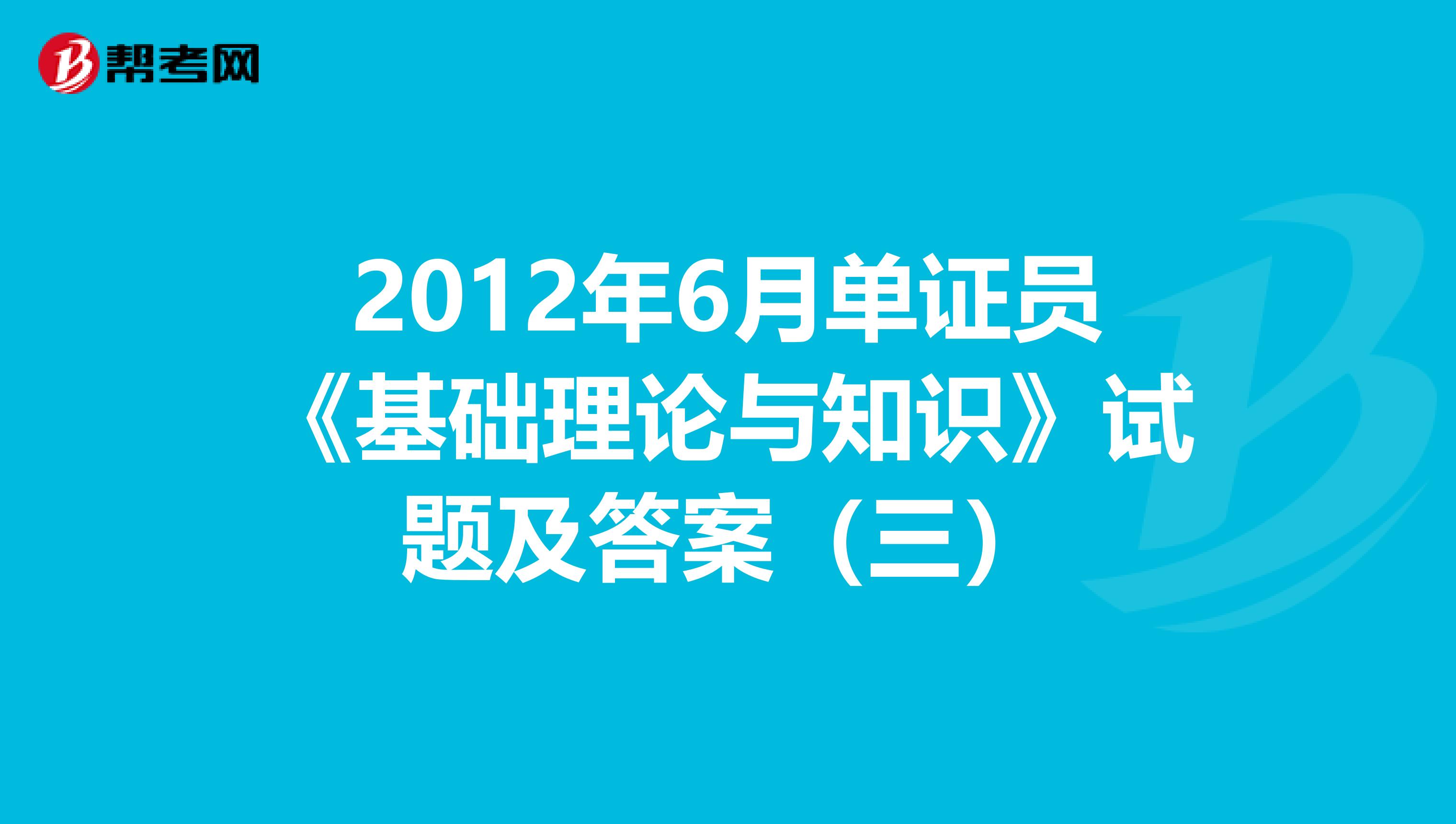 2012年6月單證員《基礎理論與知識》試題及答案（三）