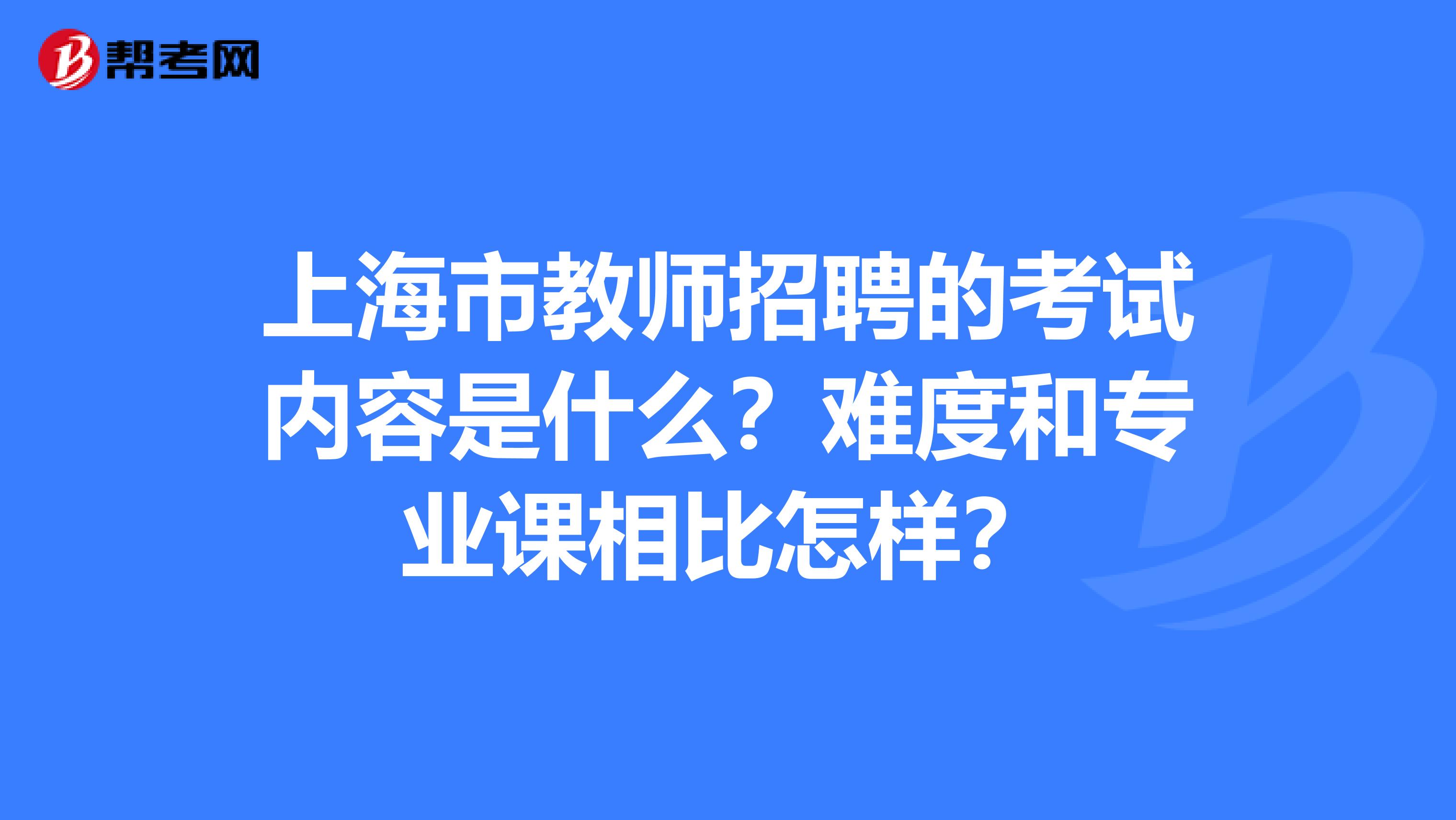 上海市教師招聘的考試內容是什么？難度和專業課相比怎樣？