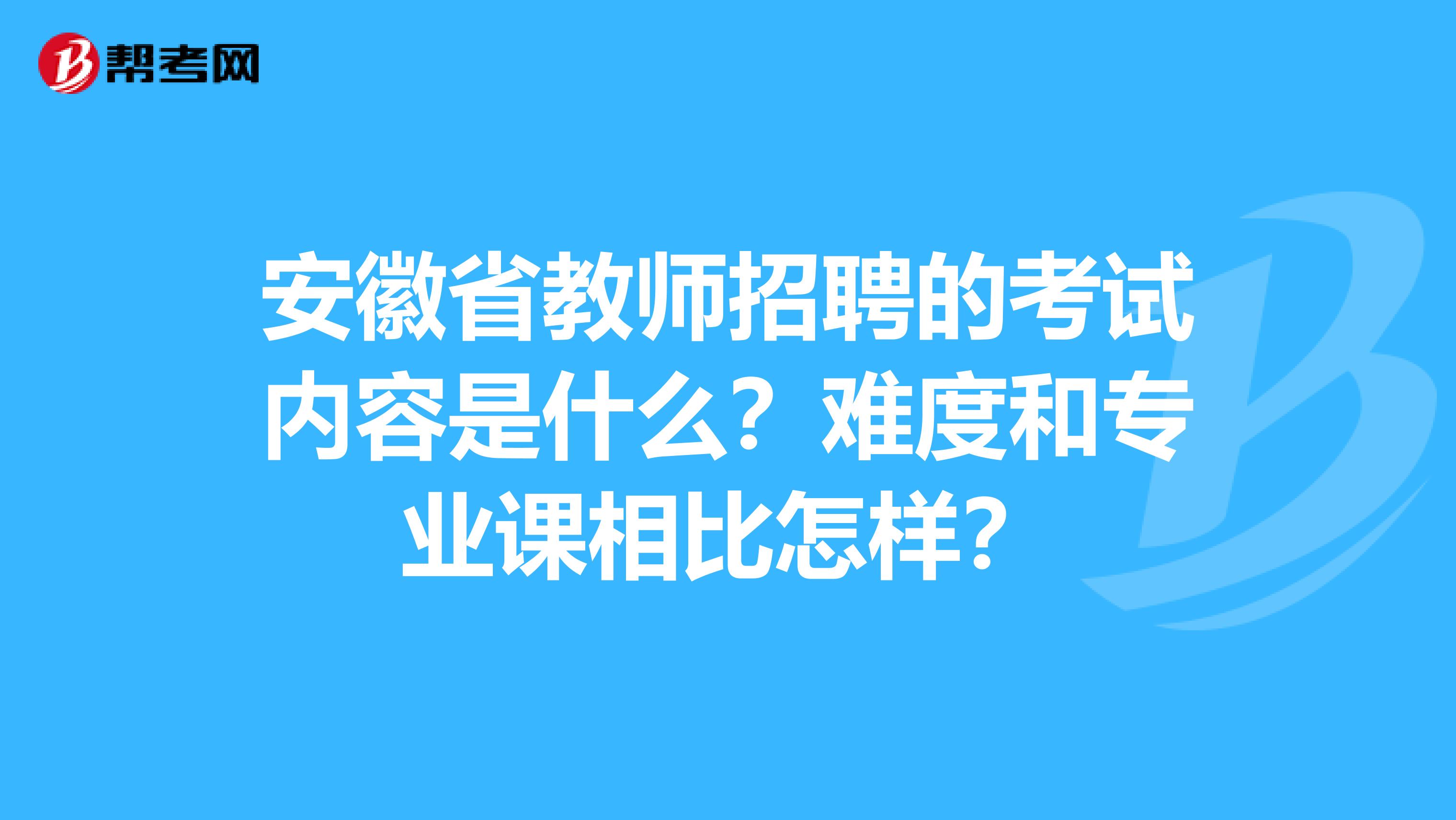 安徽省教師招聘的考試內容是什么？難度和專業課相比怎樣？