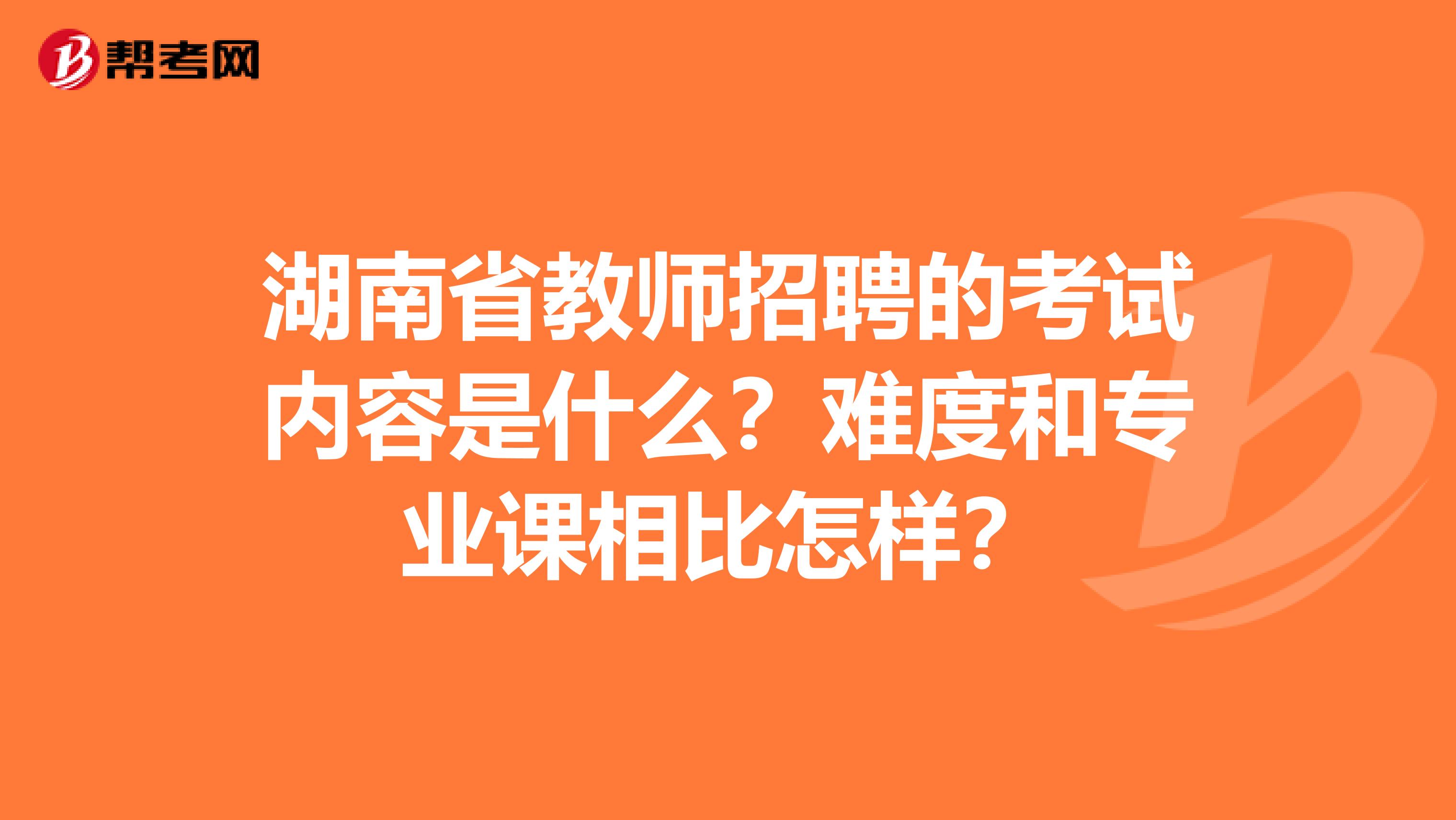 湖南省教师招聘的考试内容是什么？难度和专业课相比怎样？